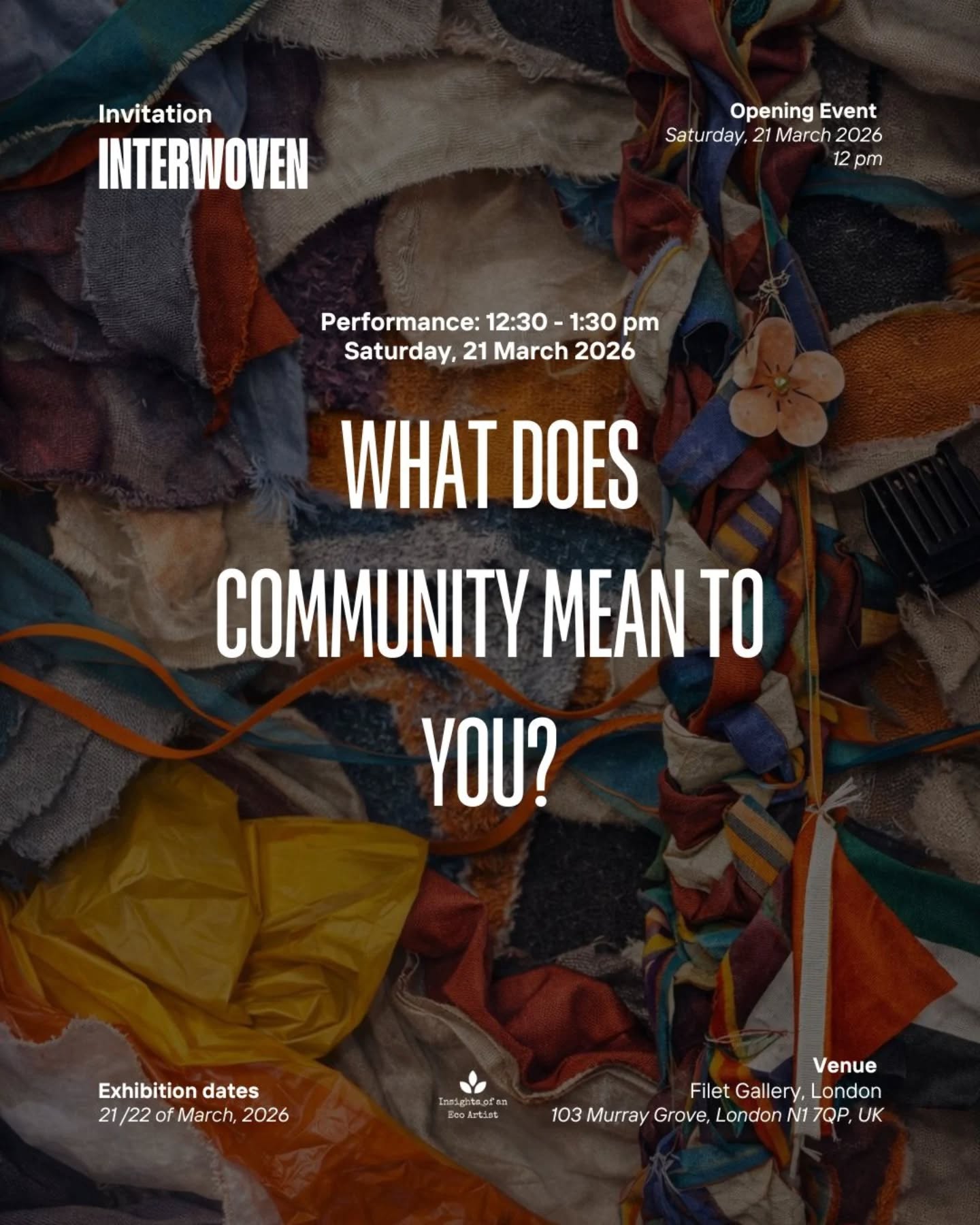 We are delighted to invite you to be part of a collaborative performance at the opening of Interwoven.
This performance is a collaborative piece exploring connection, community, and the ways individual lives intertwine.
Call to visitors:
Visitors will be invited to write their answers on the fabric to be braided into the work.
Think about what makes you connected with a community/feel yourself as a part of an interconnected world. You can bring any personal item which makes you feel connected and attached to the other human or non-human beings.
Exhibition details:
Opening Event
Saturday, 21st of March at 12:00 pm
Performance: 12:30 pm
Exhibition Dates
21st – 22nd of March
Venue
@filet_space
Join us to meet the artists and connect with the speculative narratives of their work.
PS: Please bring your own headphones to experience the audio elements of the exhibition.
#exhibition #exhibitioninlondon #performance #openingevent