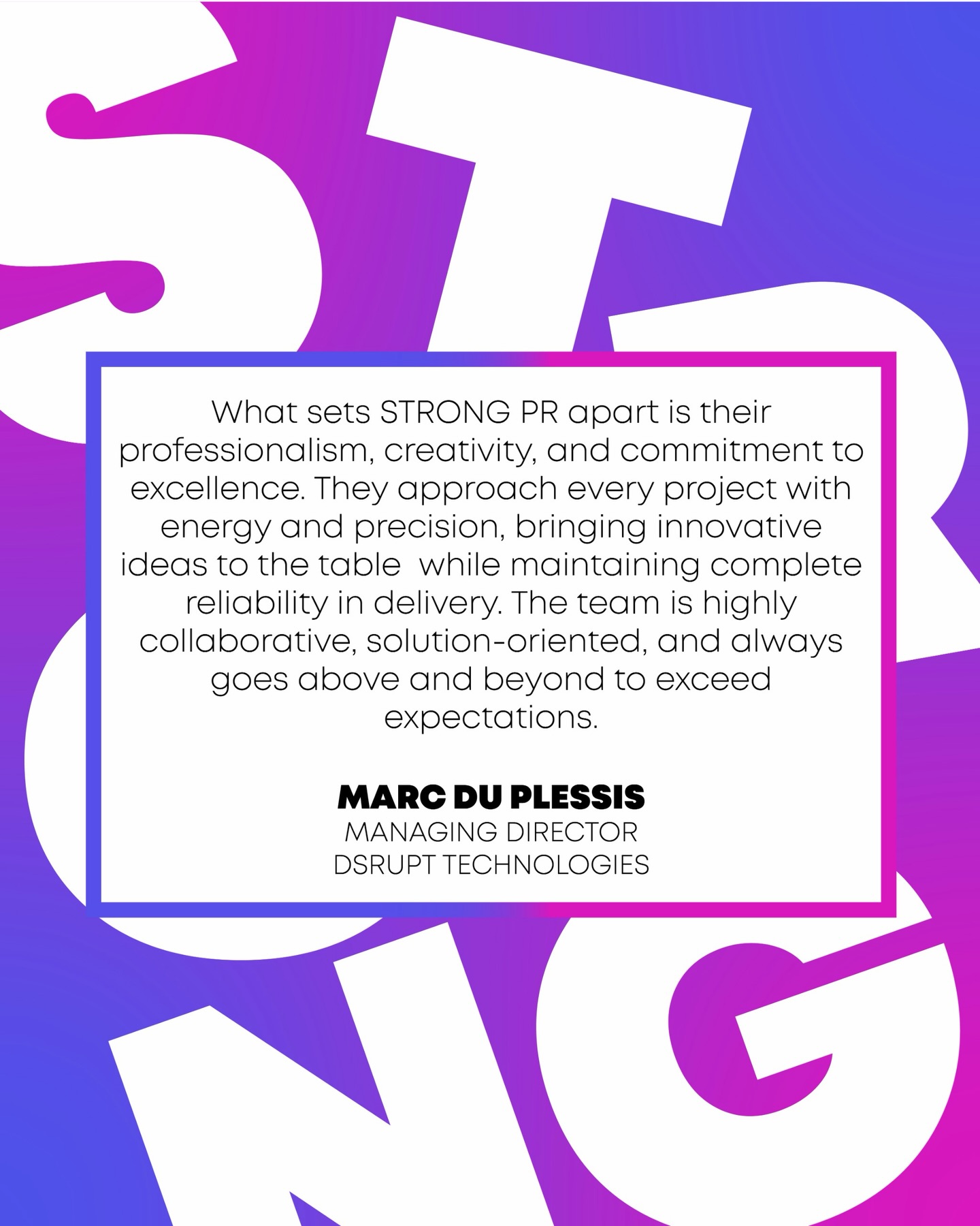 Our clients say it best.
Proud to be recognised for our professionalism, creativity, and reliability.
Thank you, Marc du Plessis from Dsrupt Technologies, for trusting STRONG PR, Marketing and Events.