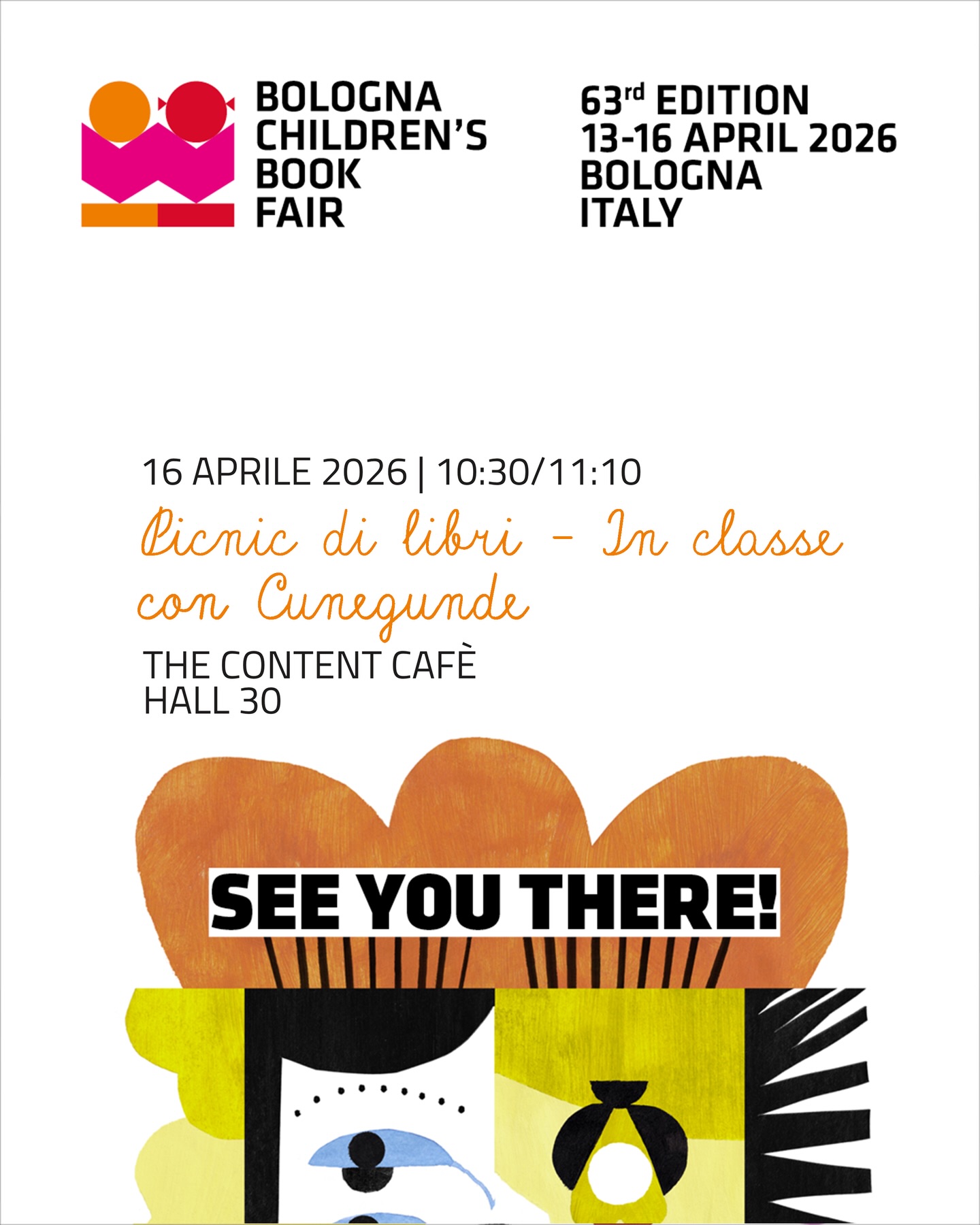 16/04/2026 | 10:30/11:10
“Picnic di libri - In classe con Cunegunde”
📍The Content Café
@bolognachildrensbookfair
Come far frequentare la letteratura per l’infanzia
ai bambini e alle bambine quotidianamente?
Partendo dall’esperienza in classe,
Cunegunde propone suggestioni per costruire
un personale picnic di letture da portare a scuola
dopo la BCBF: albi illustrati, narrativa, poesia
e non fiction da leggere insieme,
con suggerimenti di setting, modalità di lettura
ad alta voce e possibili proposte evocative.
Un tempo per raccogliere spunti, titoli e piccoli
“bottini di fiera” da portare con sé in aula.
Incontro libero, senza prenotazione ✨