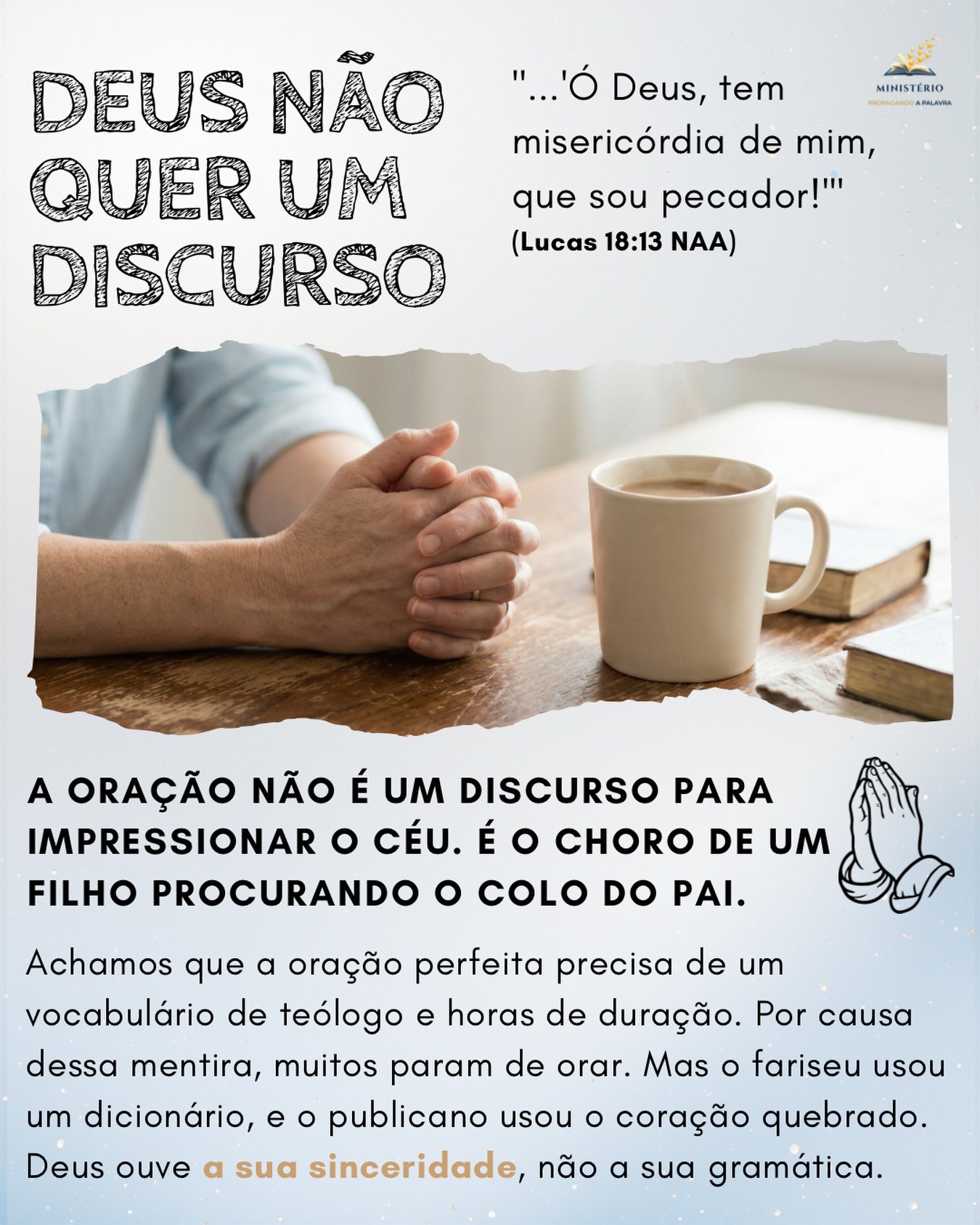 Oração não é discurso para impressionar o céu. ✨🙏☕
Muitos de nós se sentem culpados por não saber orar com palavras difíceis ou por orar pouco tempo, caindo na mentira de que Deus exige performance religiosa. Mas oração simples e quebrantada move o céu.
Jesus nos ensina que o Pai não avalia a nossa gramática, Ele lê o nosso coração. O fariseu usou o dicionário, o publicano usou o coração partido. Deus ouve a sua sinceridade, não a sua gramática. Tire o peso religioso e corra para o colo do Pai.
Reflexão para hoje:
Você tem deixado de orar porque acha que não sabe usar as “palavras certas” ou porque não consegue ficar horas de joelhos?
A sua oração se parece mais com o discurso ensaiado do fariseu ou com o clamor desesperado e simples do publicano?
Essa mensagem falou com você? 🌍 Comente abaixo e compartilhe com alguém que precisa saber que não está sozinho. Aprofunde sua jornada de fé com meus livros. Clique aqui: https://www.propagandoapalavra.com.br/livros
#PoderDaOracaoSimples #OracaoSincera #IntimidadeComDeus #FardoLeve #PastorFlavioMacieira