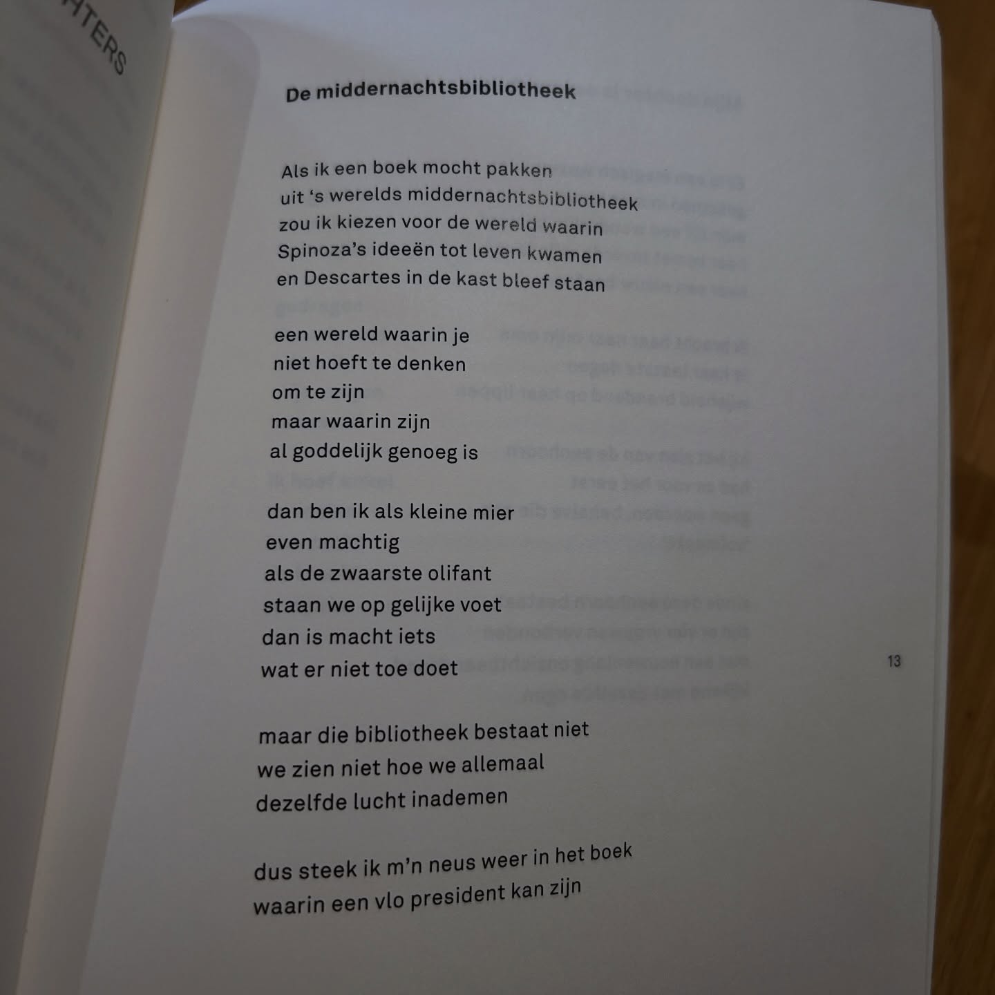 Het is Wereld Poëziedag! 🥰
Een mooi moment om dit gedicht van mij te delen: ‘Middernachtsbibliotheek’. Dit gedicht verscheen in de @dichtersinenschede bundel ‘Metamorfose’ (verkrijgbaar bij @boekhandel_broekhuis of op mijn website).
📚📚📚
Als ik een boek mocht pakken
uit ‘s werelds middernachtsbibliotheek
zou ik kiezen voor de wereld waarin
Spinoza’s ideeën tot leven kwamen
en Descartes in de kast bleef staan
een wereld waarin je
niet hoeft te denken
om te zijn
maar waarin zijn
al goddelijk genoeg is
dan ben ik als kleine mier
even machtig
als de zwaarste olifant
staan we op gelijke voet
dan is macht iets
wat er niet toe doet
maar die bibliotheek bestaat niet
we zien niet hoe we allemaal
dezelfde lucht inademen
dus steek ik m’n neus weer in het boek
waarin een vlo president kan zijn
#wereldpoëziedag #poezie #gedicht