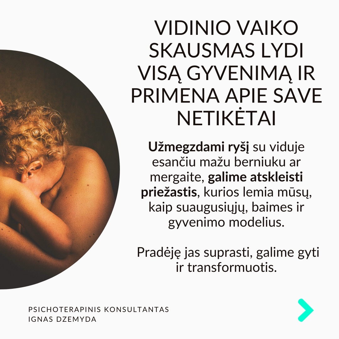Visi turime sužeistą vidinį vaiką. Pamenu, suklusau, kai mano terapeutė man pasakė:“Apkabink savo vidinį vaiką”. Galbūt ir tavo pažeidžiamas ir jautrus vidinis vaikas laukia gijimo. Nesvarbu, ar žaizdas sukėlė išsiskyrimas su vaikystės draugu, fizinė ar psichologinė prievarta, ar suirusi šeima, šių išgyvenimų skausmas gali lydėti mus visą gyvenimą.
Vidinio vaiko skausmas lydi visą gyvenimą ir primena apie save netikėtai. Užmegzdami ryšį su viduje esančiu mažu berniuku ar mergaite, galime atskleisti priežastis, kurios lemia mūsų, kaip suaugusiųjų, baimes ir gyvenimo modelius. Pradėję jas suprasti, galime gyti ir transformuotis.
Kiekvieno iš mūsų viduje slypi mažas, kenčiantis vaikas. Siekdami apsisaugoti nuo skausmo, dažnai bandome užmiršti praeities žaizdas. Tačiau, kai jaučiame skausmą, kylantį iš giliausių mūsų būties gelmių, dažniausiai tai yra mūsų sužeistas vidinis vaikas, šaukiantis dėmesio. Skausmo užmiršimas tik dar labiau jį sustiprina, o kartais jis pasireiškia fiziniu skausmu.
Pripažinti savo vidinį vaiką - elgtis su juo pagarbiai ir su meile. Giliai įkvėpk sakant: „Aš grįžtu pas savo vidinį vaiką.“ Iškvėpk sakant: „Aš rūpinuosi savo vidiniu vaiku.“ Pasakyk jam: „Aš tave myliu.“ „Aš tave girdžiu.“ „Man labai gaila, kad taip jautiesi.“ „Ačiū, kad esi toks, koks esi.“
Ką galiu patarti? Surask ryšį su vidiniu vaiku. Kalbėk su savo vidiniu vaiku. Parašyk jam laišką. Sakyk jį globojančius žodžius (Aš tave myliu, Aš tave girdžiu, Ačiū, Atsiprašau). Žiūrėk savo vaikystės nuotraukas. Pagalvok ir parašyk apie tai, ką mėgdavai daryti būdamas vaiku.
Ką daryti? Kūnas saugo tiek emocinį, tiek fizinį skausmą, ir net jei bandome jį ignoruoti bei judėti į priekį, jis dažniausiai lieka mūsų viduje. Kartais skausmas reikalauja gilesnio psichologinio darbo. Apkabink savo vidinį vaiką.
Nepamirškime pasirūpinti savimi!
#psichologija #psichoterapija
#savespazinimas #psichologas #emocinesveikata #psichologinepagalba #savirefleksija #terapija #psichinesveikata #meditacija #stress #gyvenimokokybė #asmeninisaugimas #augimas #impostersyndrome #savivertė #saviverte #trauma #depresija #nerimas #vidinisvaikas