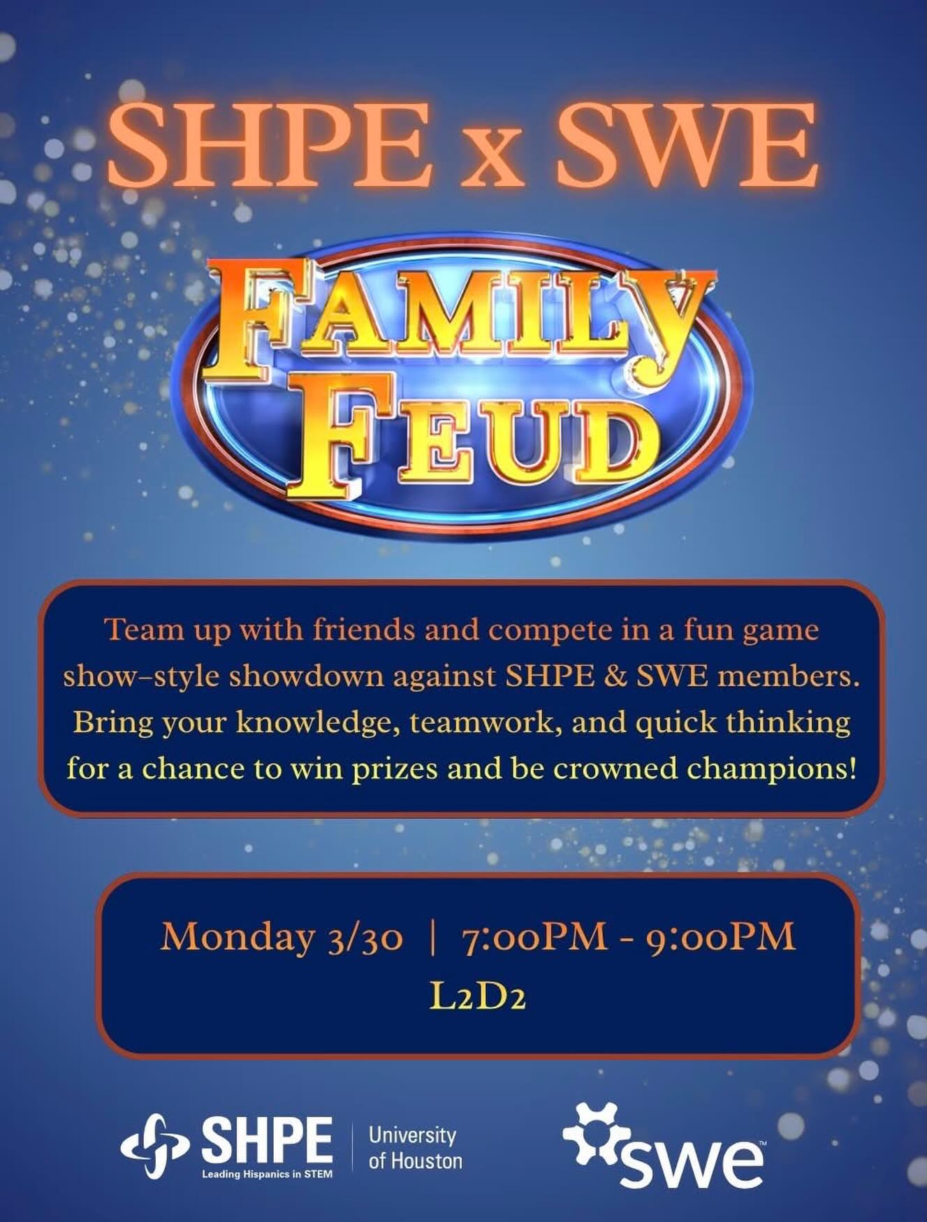 Join us for SHPE x SWE Family Feud! 🎉
Come out for a fun night of teamwork, friendly competition, and prizes.
📅 Monday 3/30
⏰ 7:00 PM – 9:00 PM
📍 L2D2