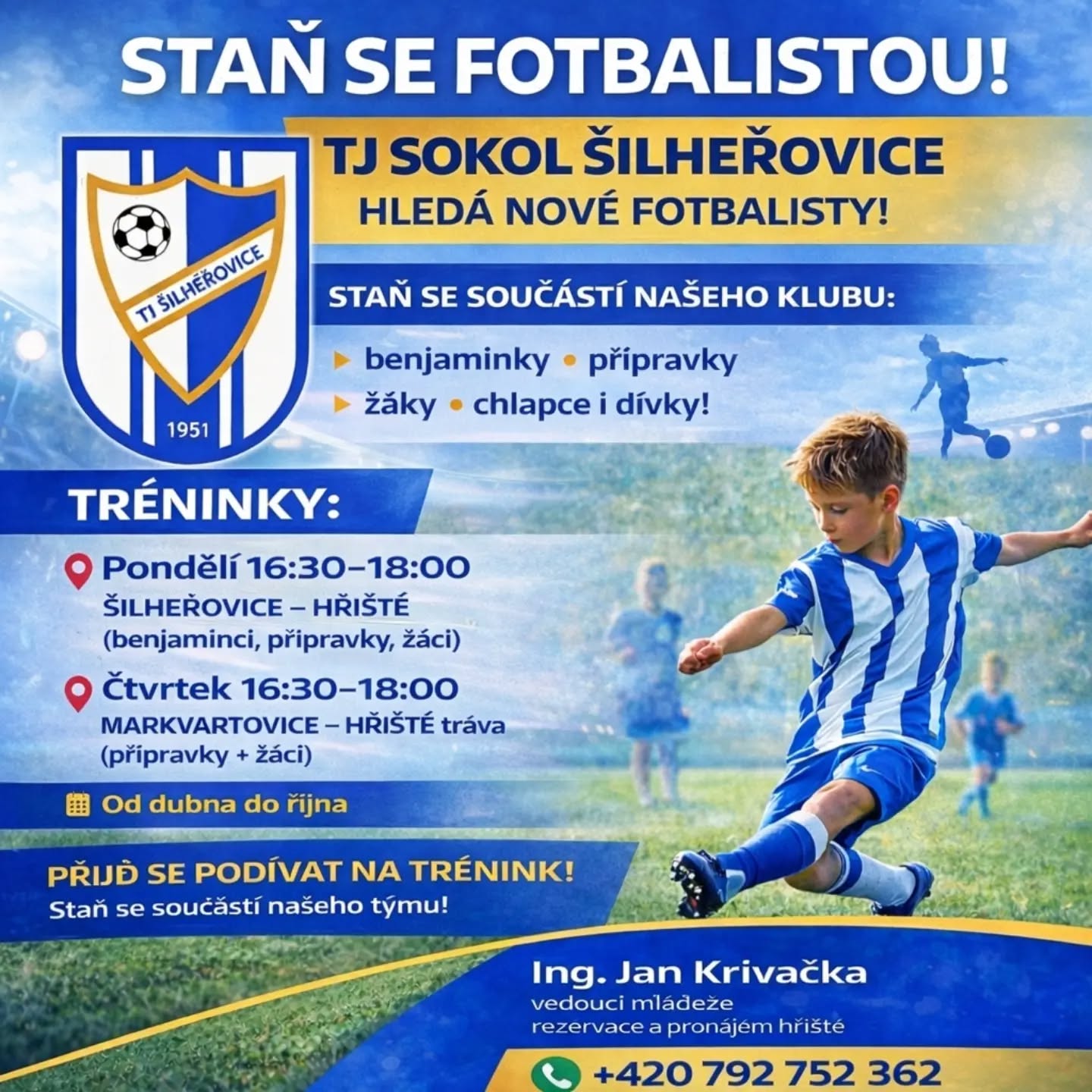 ⚽️ STAŇ SE FOTBALISTOU! ⚽️
TJ Sokol Šilheřovice hledá nové hráče a hráčky do svých řad! 💙🤍
👉 Nábor probíhá pro:
• benjamínky
• přípravky
• žáky
• chlapce i dívky
🔥 Co nabízíme?
✔️ pravidelné tréninky
✔️ zkušené trenéry
✔️ skvělou partu kamarádů
📅 TRÉNINKY:
📍 Pondělí 16:30–18:00
Šilheřovice – hřiště
(benjamínci, přípravky, žáci)
📍 Čtvrtek 16:30–18:00
Markvartovice – hřiště (tráva)
(přípravky + žáci)
🗓 Od dubna do října
📍 Přijď se podívat na trénink a staň se součástí našeho týmu!
👤 Ing. Jan Krivačka
vedoucí mládeže
rezervace a pronájem hřiště
📞 +420 792 752 362
Těšíme se na tebe! 💙🤍