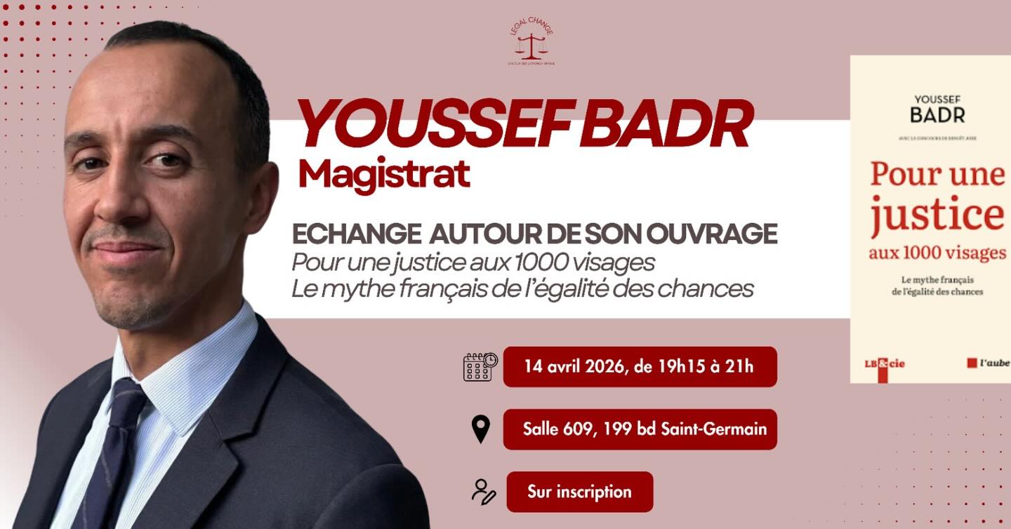 📚Rencontre avec Youssef Badr, magistrat
Legal Change a le plaisir de vous inviter à un échange avec Youssef Badr autour de son ouvrage « Pour une justice aux 1000 visages – Le mythe français de l’égalité des chances ».
Acteur reconnu des questions d’égalité des chances, Youssef Badr partagera son expérience, son parcours et les réflexions qui ont nourri son livre. À travers cet échange, il reviendra sur les défis d’accès aux professions juridiques et sa vision d’une justice plus représentative de la diversité de la société française.
🗓 Mardi 14 avril 2026
🕖 19h15 - 21h
📍 Salle 609, 199 boulevard Saint-Germain
👉 Inscription : https://docs.google.com/forms/d/e/1FAIpQLSeeOgJmc4o5OthC1dpkm94oQlYkg8iUMzDt-mb4Fwn9YovTkA/viewform?pli=1
Nous vous attendons nombreux pour ce moment d’échange !