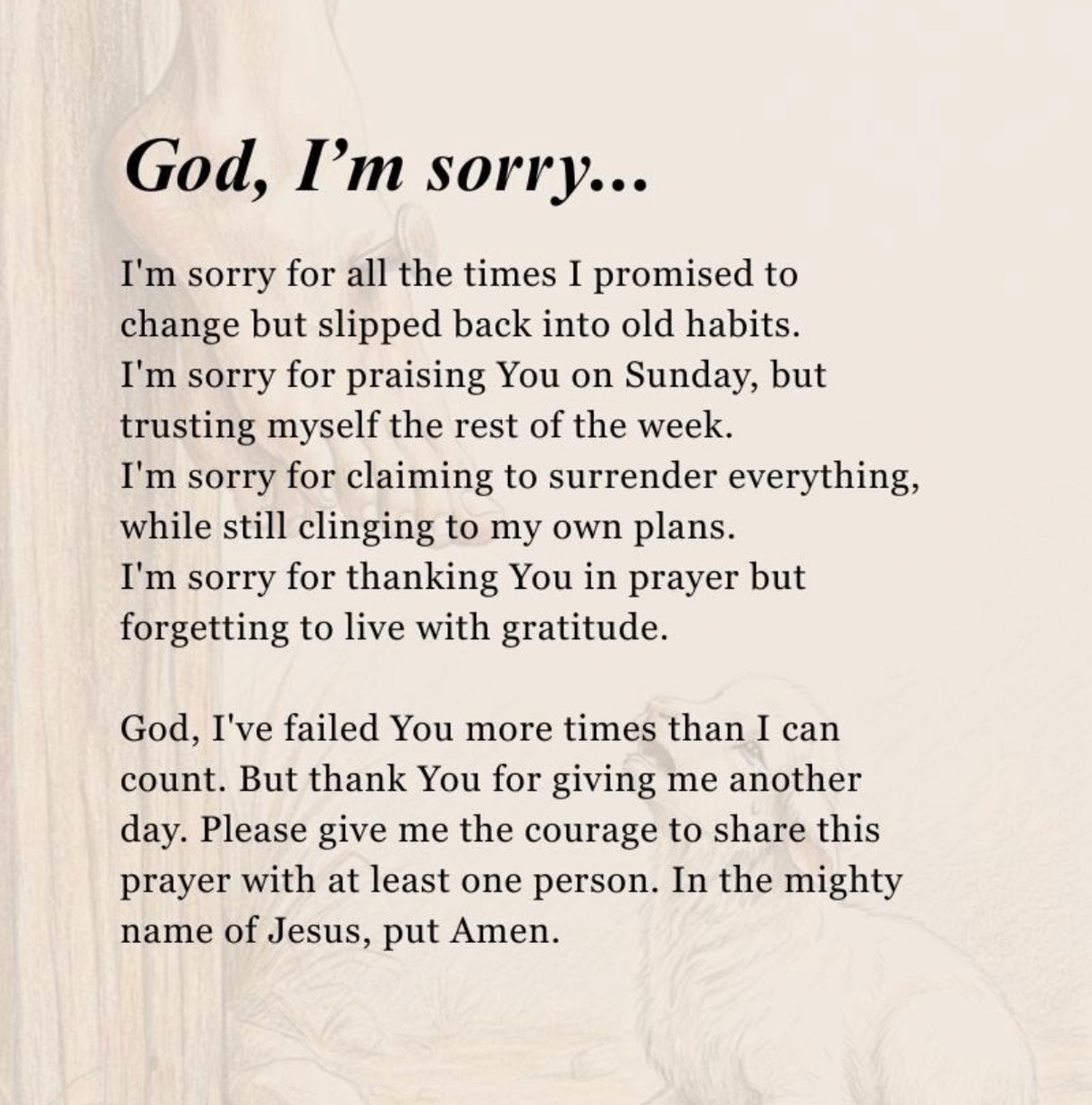 God, I’m sorry…
I’m sorry for all the times I promised to change but slipped back into old habits.
I’m sorry for praising You on Sunday, but trusting myself the rest of the week.
I’m sorry for claiming to surrender everything, while still clinging to my own plans.
I’m sorry for thanking You in prayer but forgetting to live with gratitude.
God, I’ve failed You more times than I can count…
but thank You for giving me another day.
Today, I choose to try again.
To trust You more.
To surrender fully.
To live in gratitude, not just speak it.
If this prayer touched your heart, share it with someone who may need it too 🤍
Amen.
#FaithOverFeelings #GodsGrace #ChristianWomen #SurrenderToGod #GraceUponGrace