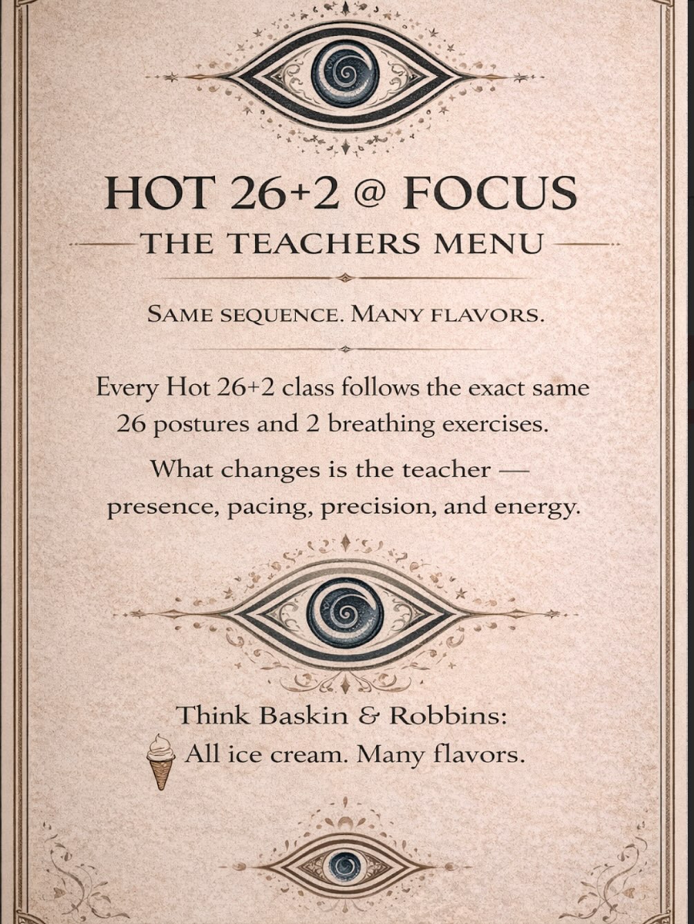 Introducing our new Hot 26 & 2 teachers menu! This spring, we will be raising awareness on the tradition of 26 & 2 Hot Yoga to encourage as much engagement with the practice as possible!
We have such an incredible rolodex of instructors that we wanted to find a way to highlight each of them and the unique qualities that they each bring to the table.
We have made animal comparisons to each teacher based on the style. Every Tuesday of each week we will be revealing the teacher of the week, and you guys will get to choose the order of the reveals through our story! Stay tuned for updates!!!
#hot26&2 #teachersmenu #bikrambenefits #focusyoga #focusbrynmawr