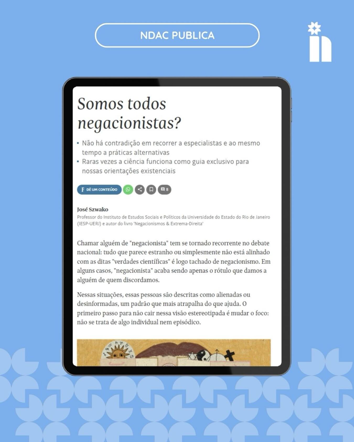 No #tbt de hoje, compartilhamos o artigo de José Szwako, pesquisador do Núcleo de Democracia e Ação Coletiva e professor do Instituto de Estudos Sociais e Políticos da Universidade do Estado do Rio de Janeiro (IESP-UERJ).
Autor do recém-publicado “Negacionismos & extrema-direita”, Szwako tem se dedicado ao estudo dos negacionismos e das disputas em torno da ciência. Nesse artigo publicado na Folha de S. Paulo, ele analisa como o termo “negacionismo” tem sido usado no debate público e propõe uma reflexão instigante. Para ele, a relação das pessoas com a ciência não é absoluta. Entre valores, crenças e visões de mundo, todos nós, em alguma medida, selecionamos quais evidências científicas incorporamos às nossas posições.
Leia o artigo completo pelo link da bio.