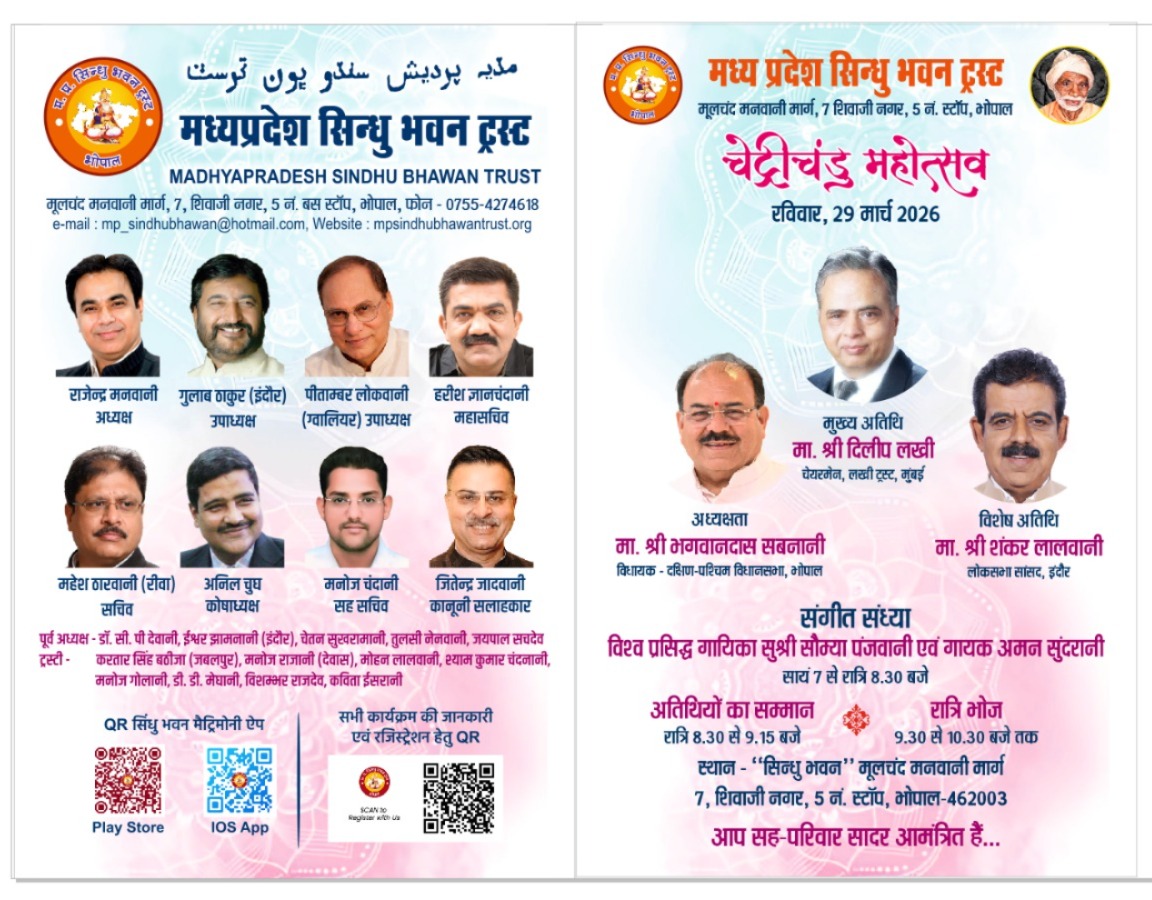 चेट्रीचंड महोत्सव 2026
मध्य प्रदेश सिन्धु भवन ट्रस्ट, भोपाल - रविवार, 29 मार्च 2026
मुख्य अतिथि मा. श्री दिलीप लखी चेयरमेन, लखी ट्रस्ट, मुंबई
मा. श्री भगवानदास सबनानी विधायक - दक्षिण-पश्चिम विधानसभा, भोपाल
विशेष अतिथि मा. श्री शंकर लालवानी लोकसभा सांसद, इंदौर
- संगीत संध्या विश्व प्रसिद्ध गायिका सुश्री सौम्या पंजवानी एवं गायक अमन सुंदरानी सायं 7 से रात्रि 8.30 बजे
- अतिथियों का सम्मान रात्रि 8.30 से 9.15 बजे
- रात्रि भोज 9.30 से 10.30 बजे तक
- स्थान - "सिन्धु भवन" मूलचंद मनवानी मार्ग
- 7, शिवाजी नगर, 5 नं. स्टॉप, भोपाल-462003
आप सह-परिवार सादर आमंत्रित हैं...
निवेदन कर्ता:
राजेन्द्र मनवानी - अध्यक्ष | गुलाब ठाकुर (इंदौर) - उपाध्यक्ष | पौताम्बर लोकवानी (ग्वालियर) - उपाध्यक्ष | हरीश ज्ञानचंदानी - महासचिव | महेश ठारवानी (रीवा) - सचिव | अनिल चुघ - कोषाध्यक्ष | मनोज चंदानी सह - सचिव | जितेन्द्र जादवानी - कानूनी
सलाहकार
पूर्व अध्यक्ष - डॉ. सी. पौ देवानी, ईश्वर झामलानी (इंदौर), चेतन सुखरामानी, तुलसी नेनवानी, जयपाल सचदेव करतार सिंह बठीजा (जबलपुर), मनोज राजानी (देवास), मोहन लालवानी, स्याम कुमार चंदनानी, मनोज गोलानी, डी. डी. मेघानी, विशम्भर राजदेव, कविता ईसरानी
Ph: 0755-4274618
e-mail: mp_sindhubhawan@hotmail.com
Website: mpsindhubhawantrust.org
मध्य प्रदेश सिन्धु भवन ट्रस्ट मूलचंद मनवानी मार्ग, 7 शिवाजी नगर, 5 नं. स्टॉप, भोपाल
#MPSindhuBhawanTrust #Bhopal #MP
Boost this post to get more reach for Madhya Pradesh Sindhu Bhawan.