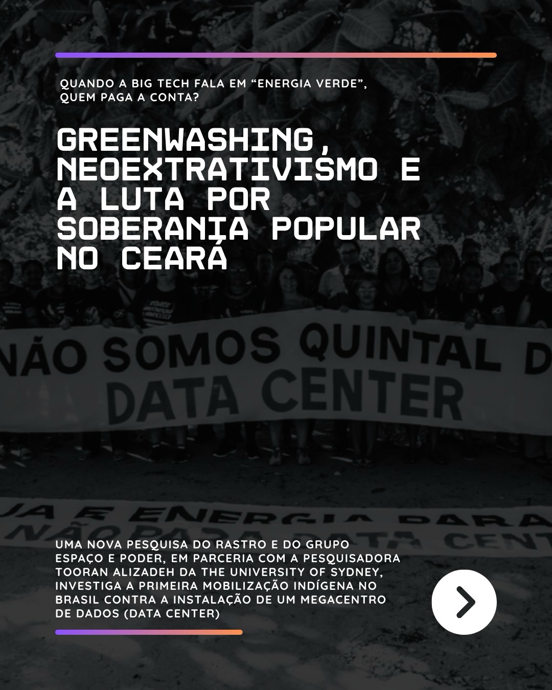 Quando a Big Tech fala em “energia verde”, quem paga a conta?
Saiba mais sobre “Greenwashing, neoextrativismo e a luta por soberania popular no Ceará”, nova pesquisa do Rastro e do Grupo Espaço e Poder, em parceria com a pesquisadora Tooran Alizadeh da The University of Sydney, investiga a primeira mobilização indígena no Brasil contra a instalação de um megacentro de dados (data center).