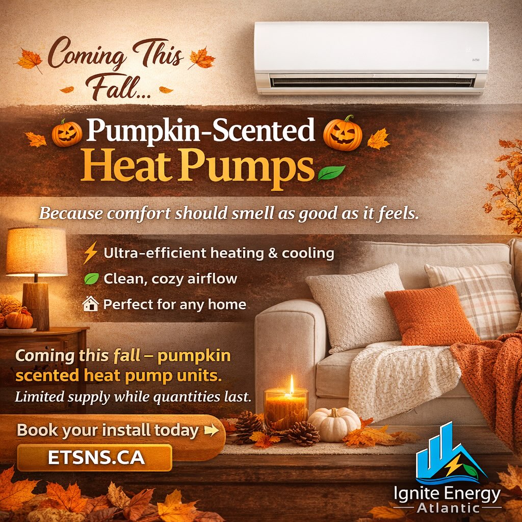 Fall just got a serious upgrade *
Why settle for basic heat when you can have comfort that feels and smells amazing?
-Pumpkin-Scented Heat Pumps
-Energy Efficient
-Installed by local pros
& Limited supply while quantities last!
-Book now at ETSNS.CA
#HeatPump #NovaScotiaHomes #FallVibes #EnergySavings #IgniteEnergyAtlantic