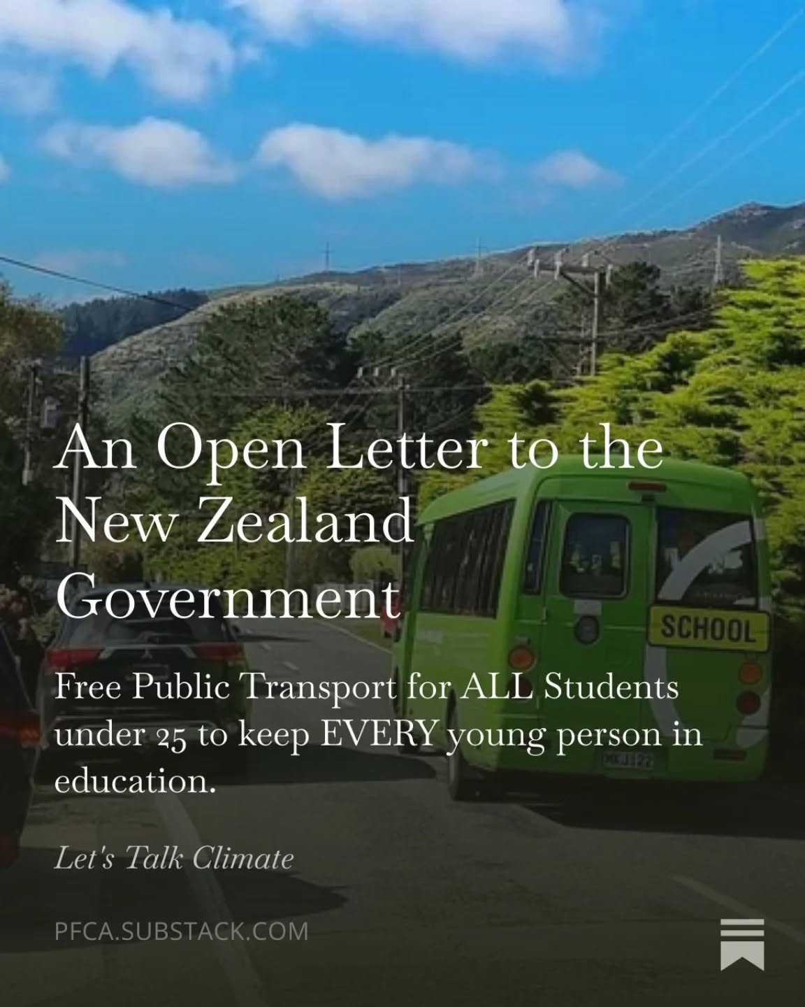 Sign and share today!
Today we launch our open letter calling on the New Zealand Government to immediately make public transport free for all school-age children and half-price or free for all young people under 25 in tertiary education; citing the Government’s own promise that no child will be kept out of the classroom by the ongoing fuel crisis.
The letter, which is open for public signatures (please sign and share!), comes as school attendance data shows signs of early pressure, rural schools struggling to retain relief teachers, and communities already stripped of their bus routes face an additional blow of petrol at up to $4 a litre.
The Prime Minister himself stated just days ago “I just want to be clear: kids are going to school, they are not sitting at home.” - 27 March 2026.
We believe this commitment is meaningless without action. Free public transport, a policy New Zealand ran successfully as recently as 2023, is the most direct and proven way to honour it.
The letter also shines a light on the compounding transport crisis facing rural families, who were already reeling from the Ministry of Education’s cancellation of 39 school bus routes in 2024, before the fuel crisis arrived. Many families have been left to drive up to an hour each way to get children to school.
This is clearly an equity issue as the fuel crisis does not impact all New Zealanders equally. Low-income families are the least able to absorb rising transport costs and the Government’s own fuel relief package leaves out half of the children living in material hardship. Both urban and rural families face similar challenges - being able to afford to get their kids to school.
New Zealand has long held the view that education is a right not a privilege. That principle is meaningless if young people cannot afford to get to where their education takes place.
The Government has said, in its own words, that it will take ‘every step necessary’ to keep children in the classroom. We want to see Ministers take the most obvious and proven steps available to them: restore free and subsidised fares, restore cancelled bus routes, and fund the school buses that rural children depend on.