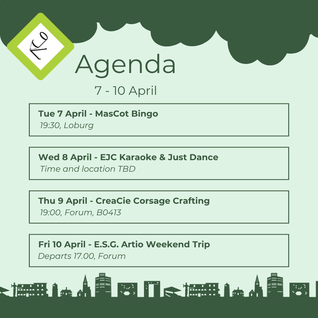 💚This Week’s Agenda💚
MasCot Bingo
Are you the joker of the bingoclub? Come to the MasCot Bingo night to see if your luck has come in today!
https://docs.google.com/forms/d/e/1FAIpQLSclKyZrFEAK0dFacendFZYYUhCuc_Nwt80t33UzUtEKrKndFw/viewform
EJC Karaoke & Just Dance
Show off your singing and dancing skills! Or try out some new moves to become the best on the dancefloor!
CreaCie Corsage Crafting
The Genius Gala is coming soon! Craft your Corsage with the CreaCie to look blooming at the Gala!
https://docs.google.com/forms/d/e/1FAIpQLSd-WJChnEwdURadp0DDF4nERC9J0wh2ioivdtKJamr56vQrug/viewform
ESG Artio Weekend Trip
Trip to Calais with all Environmental Science Studies!