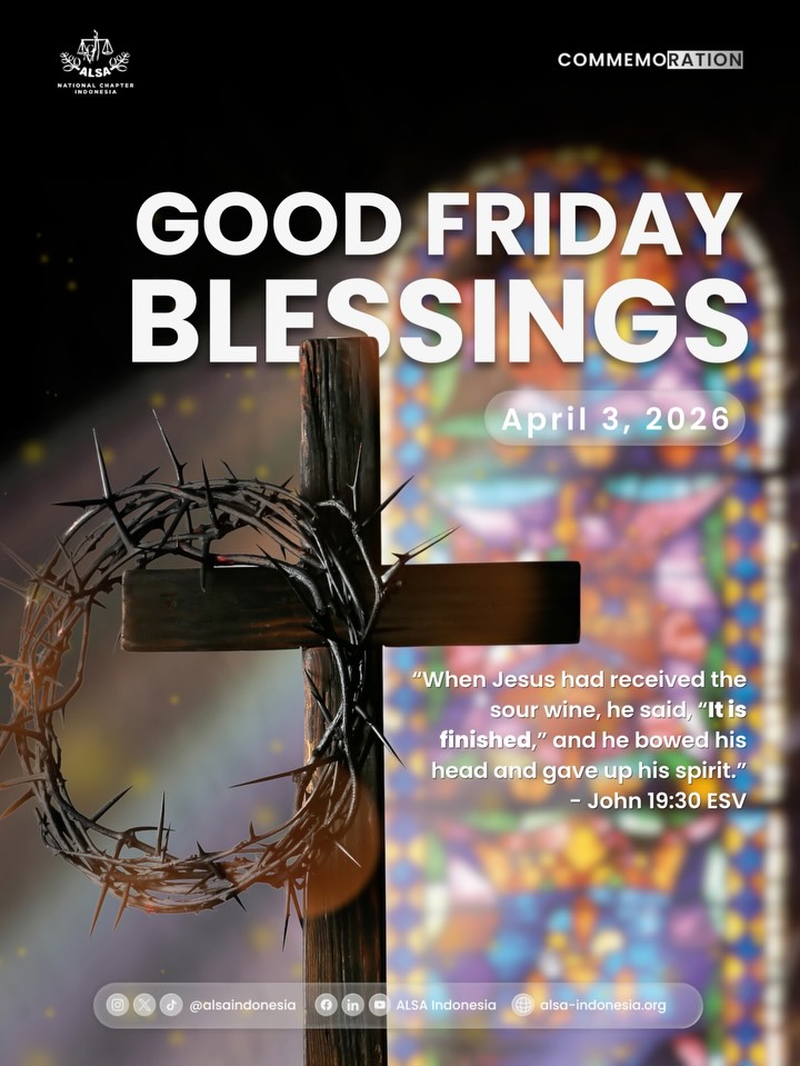 Warm Greetings, ALSAians!
ALSA Indonesia wishes you a blessed Good Friday.
As we commemorate this day of sacrifice, let us embrace the virtues of compassion and empathy in our daily lives. May the grace of this solemn day bring peace and renewed hope to our hearts.
Sending you and your loved ones heartfelt blessings.
ALSA, Always be One!