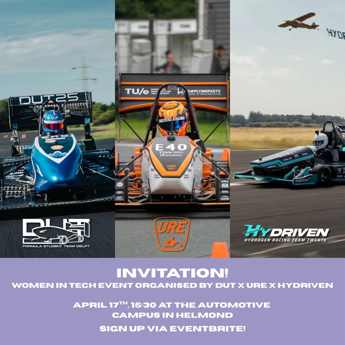 Three Formula Student teams, One mission: inspire more women and girls in tech
The world of tech is still largely male-dominated, but the number of women in it is growing. To celebrate and accelerate this, the Formula Student teams from Eindhoven, Delft & Twente join forces for Women in Tech at the Automotive Campus in Helmond.
An afternoon of shared interests in technology and engineering; bringing together women in tech to share their passion, diverse perspectives, and experiences.
🎤 Keynote by Françoise Chombar, Cofounder and Chairwoman of MELEXIS
💬 Panel discussion with team managers Esmee Tetteroo (URE), Renee Roozen (DUT) & Jacobine Tempelaar (HyDriven), moderated by Janneke Jellema, Owner of TALENTA Consult
🥂 Networking drinks with inspiring women from TU/e innovation Space, TenneT, Lenovo & more to be annouced soon!
📅 April 17th | 📍 Automotive Campus, Helmond
🕞 15:30 – 18:00
Come for the insights, stay for the connections ✨ Sign up via Eventbrite!