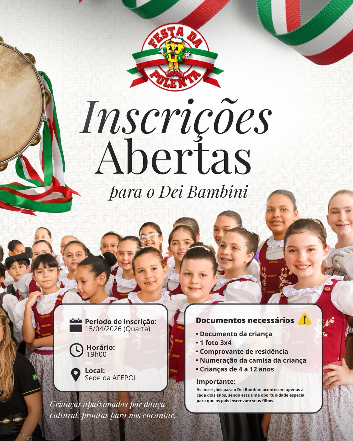 Crianças que amam dança cultural e estão prontas para nos encantar, esse momento é para vocês!
Inscrições abertas para o Dei Bambini
📅 Dia: 15/04/2026 (Quarta)
⏰ Horário: 19h
📍 Local: Sede da Afepol
Quem pode participar:
Crianças de 4 a 12 anos
Vagas:
40 vagas + cadastro reserva
📄 Documentos necessários:
• Documento da criança
• 1 foto 3x4
• Comprovante de residência
• Numeração da camisa da criança
⚠️ Importante:
Neste ano, cada criança poderá participar de apenas um grupo cultural, ampliando a oportunidade para novos participantes.
Atenção:
As inscrições para o Dei Bambini acontecem apenas a cada dois anos, sendo esta uma oportunidade especial para que os pais inscrevam seus filhos.
Venha fazer parte dessa história linda, cheia de cultura, tradição e emoção