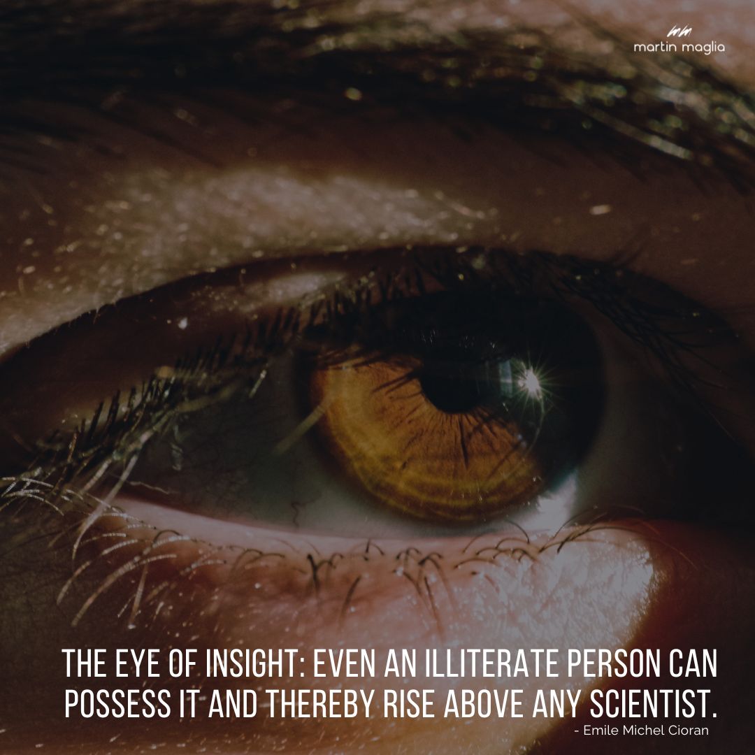 The eye of insight: even an illiterate person can possess it and thereby rise above any scientist. – Emile Michel Cioran #martinmaglia #mdi #sdi