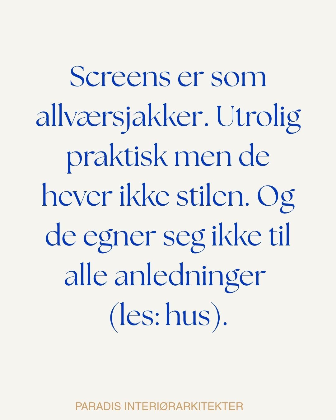 En liten brannfakkel her altså! 😂 😂
Men som fagperson har man noen "pet peeves" og screens er en av dem🤭. Screens er superpraktisk. De holder varmen ute og skjermer for innsyn samtidig, det er jo utrolig deilig. Men: fasaden på huset ditt blir matt og lukket! Vinduer, altså glassflater, reflekterer lys og omgivelsene rundt og gir liv til huset. Screens gjør ikke det. De gjør huset til store, tette vegger og oppleves på ingen måte inviterende.
Nå sier ikke jeg at ingen skal bruke screens, absolutt ikke. Men kanskje ikke på alle vinduer hele tiden? Og kan gamle hus eller hus i gammel stil please få slippe? Når smårutede vinduer er dekket av screens er det bare så feil som det kan få blitt. Alle ting passer ikke til alle, og om du har et gammelt sveitserhus så må du ta hensyn til det. Solskjerming må ta hensyn til husets arkitektur, hvis ikke kan resultatet bli helt skivebom.
Sånn, det var dagens rant🤣 🤭