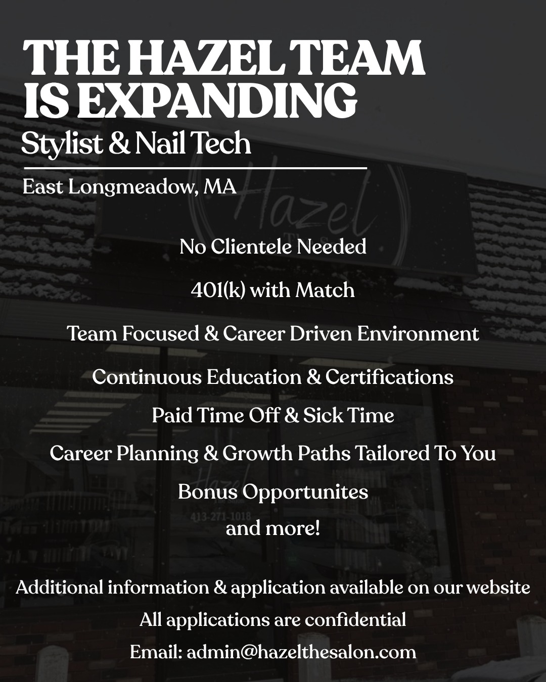 We’re expanding our team, and if you’re ready for the next step in your career, we’re waiting for you!
More than anything, we’re committed to maintaining a team and education focused culture that genuinely cares about you and your career. Whether you’re a stylist, a nail tech, or just starting out.
Visit our website to apply, and reach out anytime with questions.
We’d Love To Meet You!
The Hazel Team