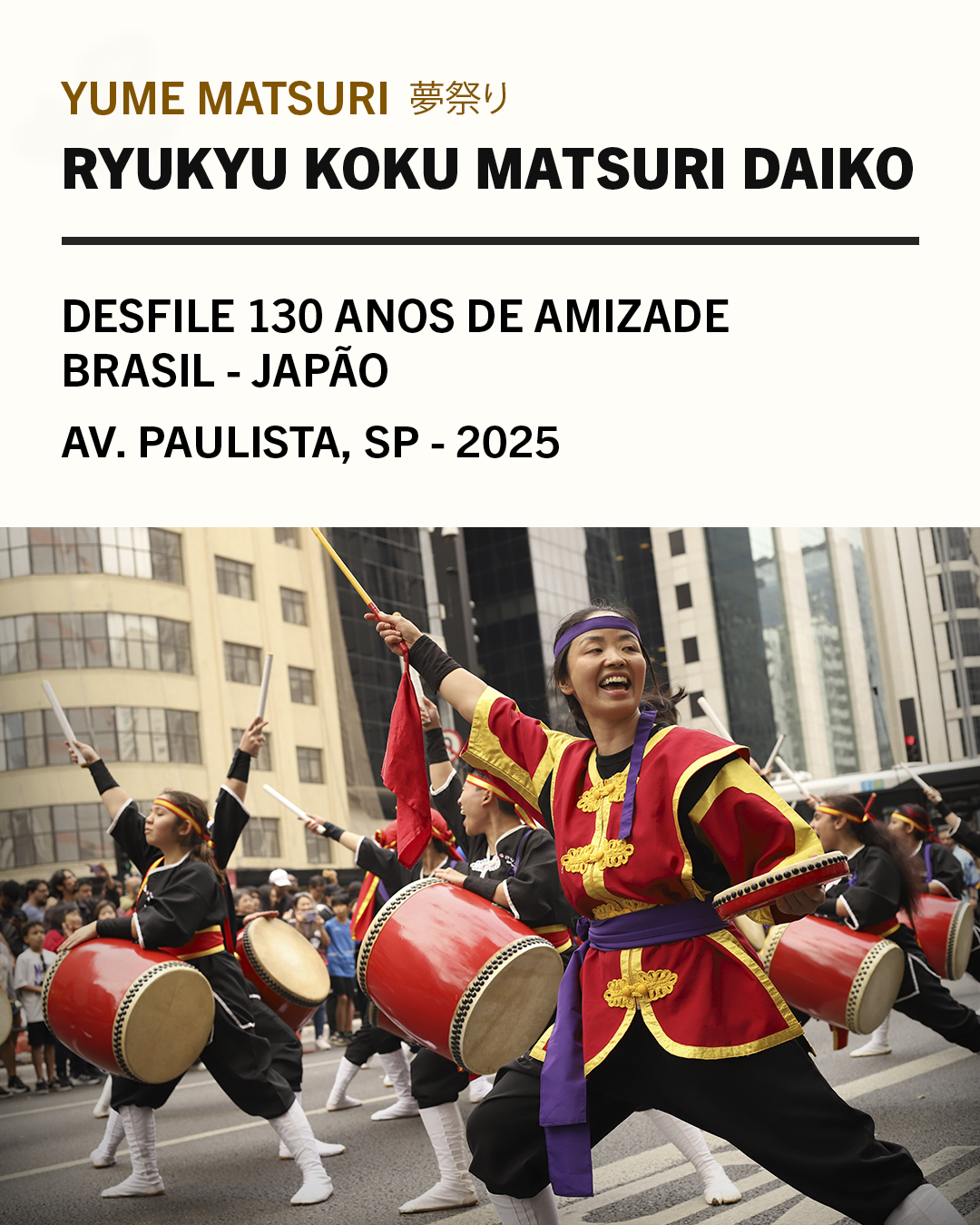 Desde 1998 espalhando a cultura de Okinawa pelo mundo, @matsuridaiko.brasil trouxe força e energia ao nosso desfile de 130 anos de amizade Brasil-Japão na Avenida Paulista! 🎌🇧🇷
Quer conhecer mais sobre o grupo ou levar essa experiência para o seu evento? Entre em contato com eles e descubra tudo que o Ryukyu Koku Matsuri Daiko tem a oferecer!
Arigatou gozaimashita! ありがとうございました!
Fotografia: @lissalves.retratos
-------
#YumeMatsuri #130AnosBrasilJapão #RyukyuKokuMatsuriDaiko #Taiko #CulturaDeOkinawa #Paulista