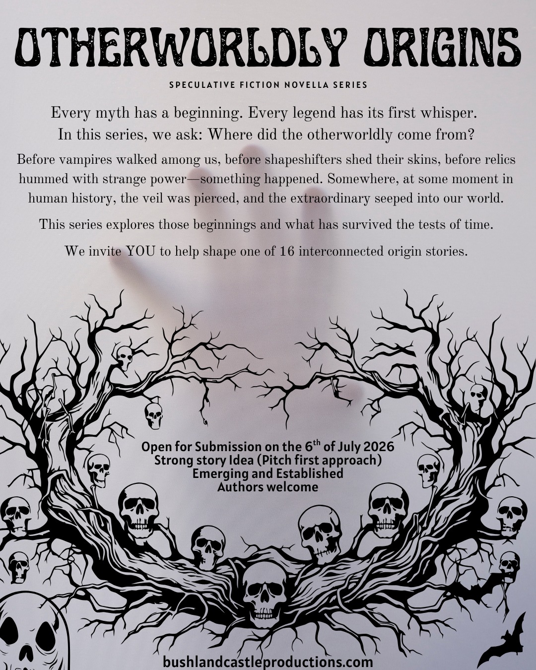 Opens for Submissions on the 6th of July 2026 until 16 Submissions are accepted by the publisher - or the 18th of August 2026.
Creatives must be 16+ years old
Series Theme:
Before the veil lifted … something had to begin.
In the Otherworldly Origins series, we explore the first moments where the extraordinary entered our world. The origins of vampires, shapeshifters, spirits, relics, and forgotten powers are waiting to be told. Each story reveals a unique beginning of myth, magic, or transformation.
These are standalone novellas, connected through a subtle, shared thread:
An auctioneer, presenting an artefact tied to each story… hinting that every origin leaves something behind.
What we are looking for:
A strong story idea (pitch-first approach — no manuscript required yet)
Speculative fiction stories exploring the origins of otherworldly elements
Writers willing to engage in a collaborative and structured process
Both emerging and established authors are welcome
For more information: https://www.bushlandcastleproductions.com/publishing/owo