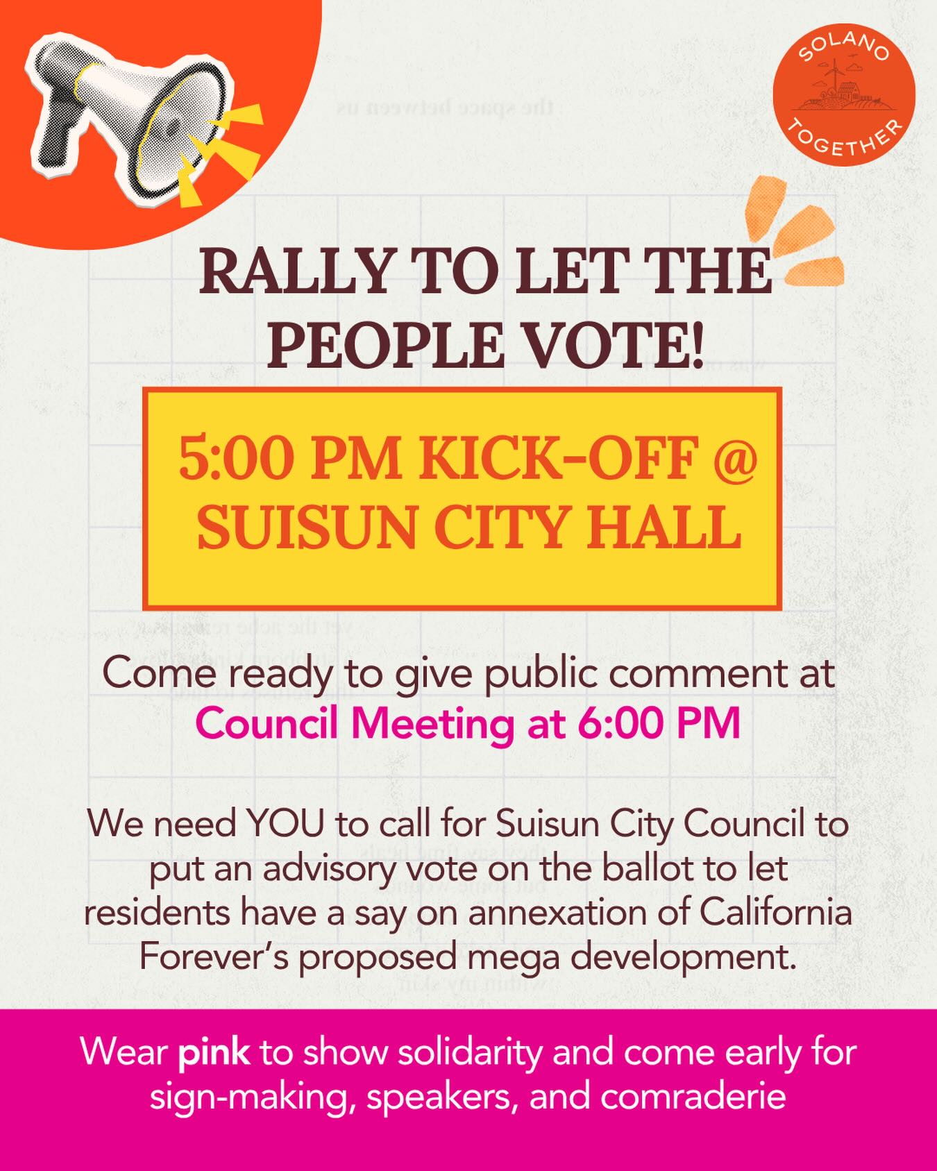 Stand with us—join the rally!
We need you IN PERSON on Tuesday, April 21st at 5 PM for The Rally to Let the People Vote.
The rally will start at 5 PM and go until the 6PM City Council Meeting where we encourage everyone to give public comment to call for an advisory vote on California Forever to be placed on the November ballot. Arrive earlier for sign creation—we’ll provide materials—or bring your own!
An advisory vote means that residents would indicate whether they support or oppose the proposed city expansion. This is not binding, meaning that even if the majority of voters say they oppose expansion, city council could continue with their original expansion plans.
This plan will impact Suisun and Solano County’s water, traffic, agriculture, and open spaces. Local voters deserve to have a say in the process.
Your voice matters! Let’s show CA Forever that we’re not backing down