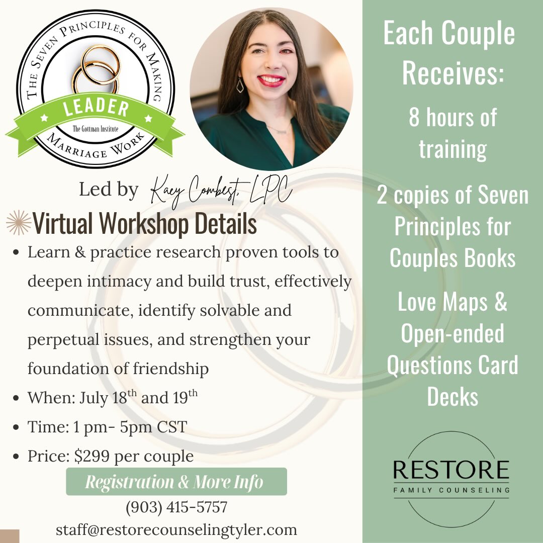 Restore Family Counseling will be hosting an exciting two-day couples workshop hosted by Kacy Combest, LPC. The Seven Principles for Making Marriage Work Workshop is a virtual marriage workshop based on the internationally acclaimed research of Dr. John Gottman as presented in his New York Times bestselling book—The Seven Principles for Making Marriage Work. This educational workshop has been offered across the US and internationally, and has strengthened the relationships of tens of thousands of couples. It’s specifically designed to help couples improve their friendship and learn powerful communication and conflict management skills.
The workshop includes lectures, demonstrations, videos and private couples exercises. The activities are fun, insightful and informative. And there is no need to worry about sharing your personal problems in front of others… we don’t do any group sharing at this workshop.
Workshop Details
When: July 18th-19th
Time: 1PM-5PM CST
Price: $299 per couple
For registration and more information, please call 903-415-5757 or email staff@restorecounselingtyler.com