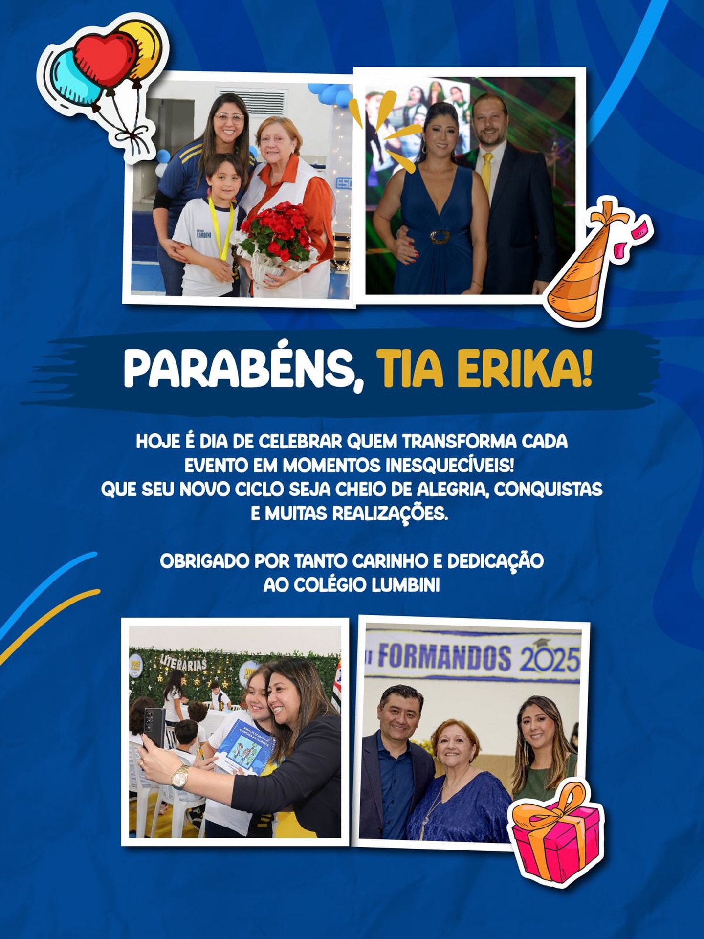 🎉 PARABÉNS, TIA ERIKA
Hoje é dia de celebrar uma pessoa que faz a diferença em cada detalhe! Sua dedicação, carinho e olhar especial transformam cada evento em momentos únicos e inesquecíveis para toda a nossa comunidade escolar.
Que este novo ciclo seja repleto de alegria, conquistas e muitas realizações. Obrigado por fazer parte da história do Colégio Lumbini com tanto amor e compromisso! 💙