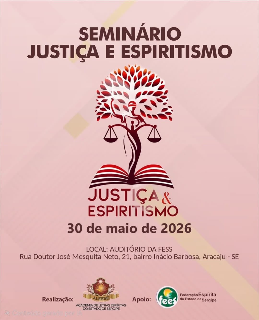 SEMINÁRIO JUSTIÇA E ESPIRITISMO
A Federação Espírita do Estado de Sergipe convida você para o Seminário Justiça e Espiritismo, que será realizado no dia 30 de maio de 2026.
Será uma tarde especial de aprendizado e reflexão, com a abordagem de temas relevantes para o aprofundamento do conhecimento na Doutrina Espírita.
🗓 Data: 30/05/2026
🕒 Abertura: 14h30
📍 Local: Federação Espírita do Estado de Sergipe
Venha participar conosco! Sua presença será muito bem-vinda. ✨