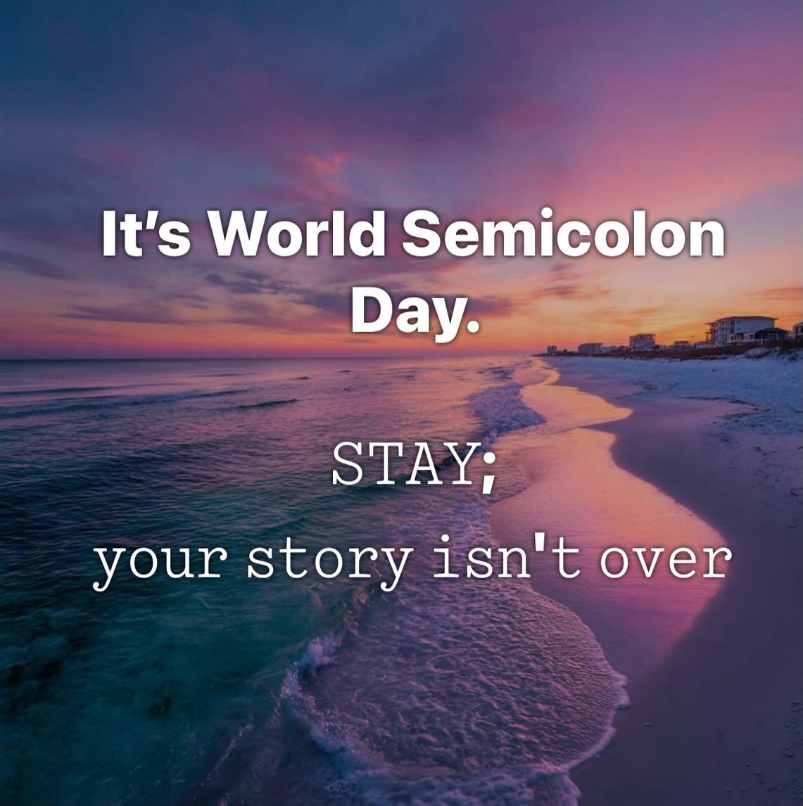 Today is Semicolon Day.
A semicolon is used when a sentence could end—but doesn’t.
That’s what this day represents: the choice to continue, even when it would’ve been easier not to.
Some battles don’t look like battles.
They look like getting out of bed when your mind is heavy.
They look like answering messages when you want to disappear.
They look like breathing through moments that feel too big to hold.
If today feels hard, you don’t have to solve everything.
You just have to stay.
You are allowed to pause.
You are allowed to feel.
You are allowed to take things one small step at a time.
Your story isn’t over.
;