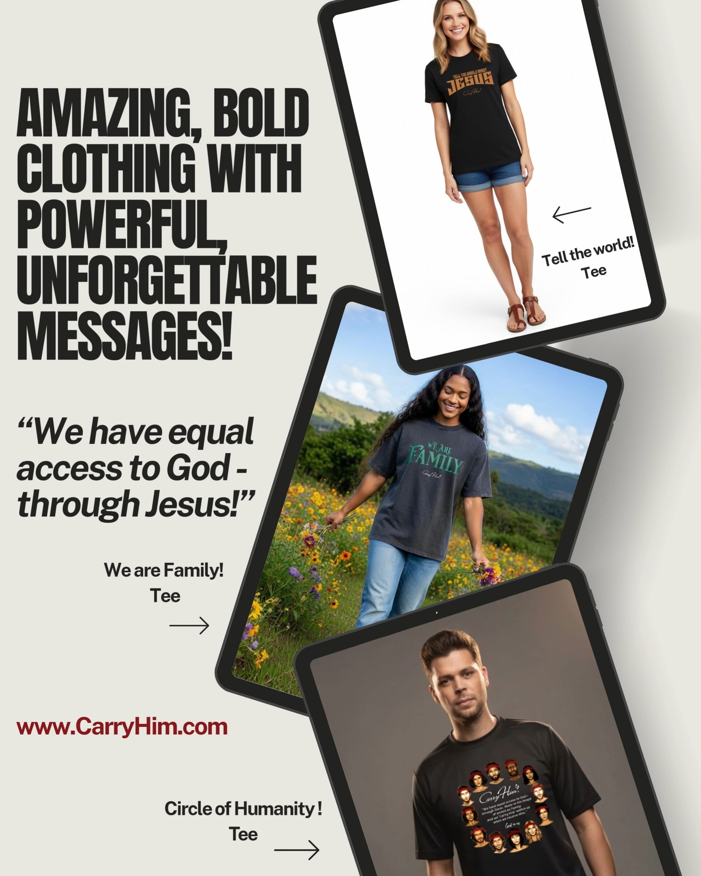We’re sharing one message with the world—and we’re doing it boldly. ❤️
Introducing three powerful Carry Him pieces:
✨ Tell the World Tees
✨ We Are Family Tees
✨ Circle of Humanity Tees
And soon to come… ✨Trinity Tees
Every design speaks across languages, countries, and cultures—reminding us that no matter where we’re from, we all have equal access to God through Jesus.
The moment we receive Him, everything changes:
✨ The Holy Spirit lives within us
✨ We are connected as one family
✨ We carry His love everywhere we go
This is more than fashion—this is a message reaching the world, one person at a time.
Let’s keep telling the world.
Let’s keep walking in love.
Let’s keep carrying Him.
www.CarryHim.com
#CarryHim #Jesus #TellTheWorld #WeAreFamily #CircleOfHumanity #Trinity #GodInUs #GodIsLove #EqualAccessToGod #WalkInLove #FaithApparel #OneGodOneWorldm #Apparel #Brand
Kindest Regards.