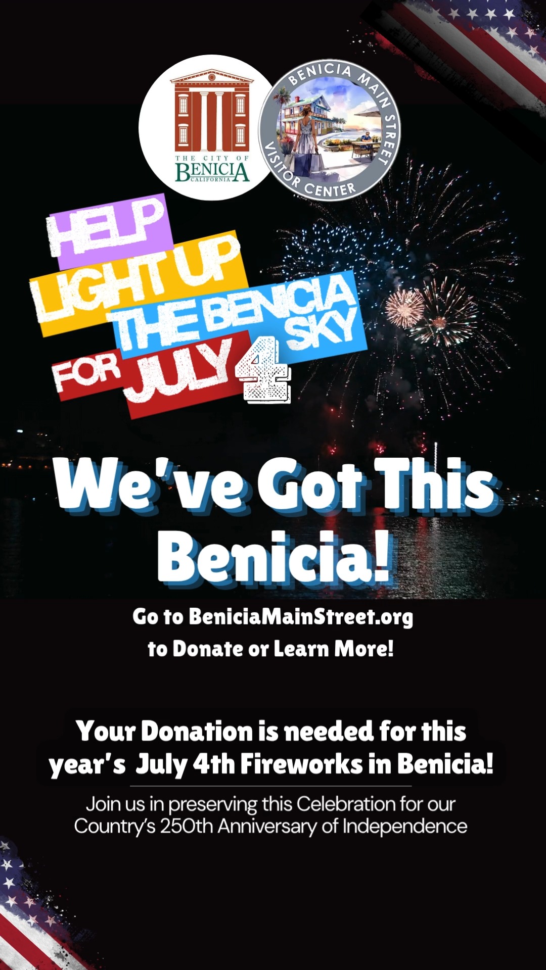 Help LIGHT UP THE SKY this 4th of July! 🎆 Benicia, we’re raising funds right now to bring back the 2026 4th of July fireworks show—and to celebrate 250 years of American independence in a big way! 🇺🇸
- On July 3rd, Benicia Main Street will once again host our beloved Torchlight Parade.
- On July 4th, with your help, we’ll fill the waterfront sky with fireworks for the whole community to enjoy.
Our goal: $50,000
This covers the fireworks display, plus essentials like cleanup, portable restrooms, and equipment rentals.
HOW YOU CAN HELP:
💳 Donate as an individual or business—every dollar counts.
⭐ Become a Sponsor (from $100 up to $10,000) and enjoy perks like:
- Name & logo recognition
- Parade banner visibility
- Prime-viewing seats for the fireworks
- An exclusive pre-fireworks reception
👥 OR Form a KaBOOM! Fundraising Team
Teams can be local businesses, community groups, neighbors, or friends & family. Raise funds, send us your best fun “smack talk”, and we’ll share highlights on social for extra buzz!
- Top 3 teams win PRIME-VIEWING SEATS + PRE-FIREWORKS RECEPTION
🔗 DONATE OR REGISTER YOUR TEAM TODAY at BeniciaMainStreet.org (under "Events") or give in person at our clear collection box:
- Benicia Main Street Visitor Center
- Benicia Certified Market, Thursdays starting April 30, 2026
Let's come together to light up Benicia's sky & spirit for America’s 250th! ✨ Link in bio
#LightUpTheBeniciaSky #BeniciaFireworks #BeniciaCommunity