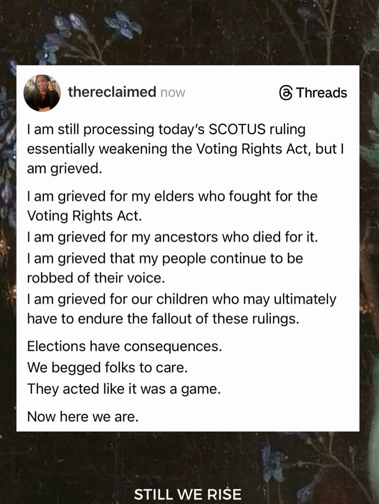 Another gutting decision by the Supreme Court—voiding a Black majority congressional district in Louisiana, radically weakening Section 2 of the Voting Rights Act (the main way to challenge racially discriminatory practices), undermining the rule of law, and drastically reshaping voting rights laws and policy that had been a cornerstone of our democracy.
Countless people bled and died for the VRA, and here we are decades later, reversing it, when we should be expanding voter protections.
This ruling will make it harder if not impossible to challenge redistricting maps that dilute the political voice of Black voters and other communities of color. Justice Kagan read a portion of her dissent from the bench and said the majority decision “renders Section 2 all but dead letter.”
The impact of this ruling is predicted to be most significant in the 2028 election, when republicans can replace several democratic-held districts previously protected by the VRA.
It used to be that the Supreme Court largely expanded civil rights, yet this court has repeatedly chipped away at longstanding protections and overruled decades of precedent (so much for stare decisis).
“The Voting Rights Act ended 150 years of Jim Crow and finally gave truth to the 15th Amendment. In a democracy, the faith of the people is born of a belief that they can participate in its processes and benefit from its success. Today's cruel ruling on Louisiana v. Callais guts what was left of the Voting Rights Act and sets us farther on the path to authoritarianism - aided and abetted by the Supreme Court. Through intentional decisions that have chipped away at democracy's guardrails, we are returning to the before-times when voters of color were silenced before a single vote was cast.”
-Stacey Abrams