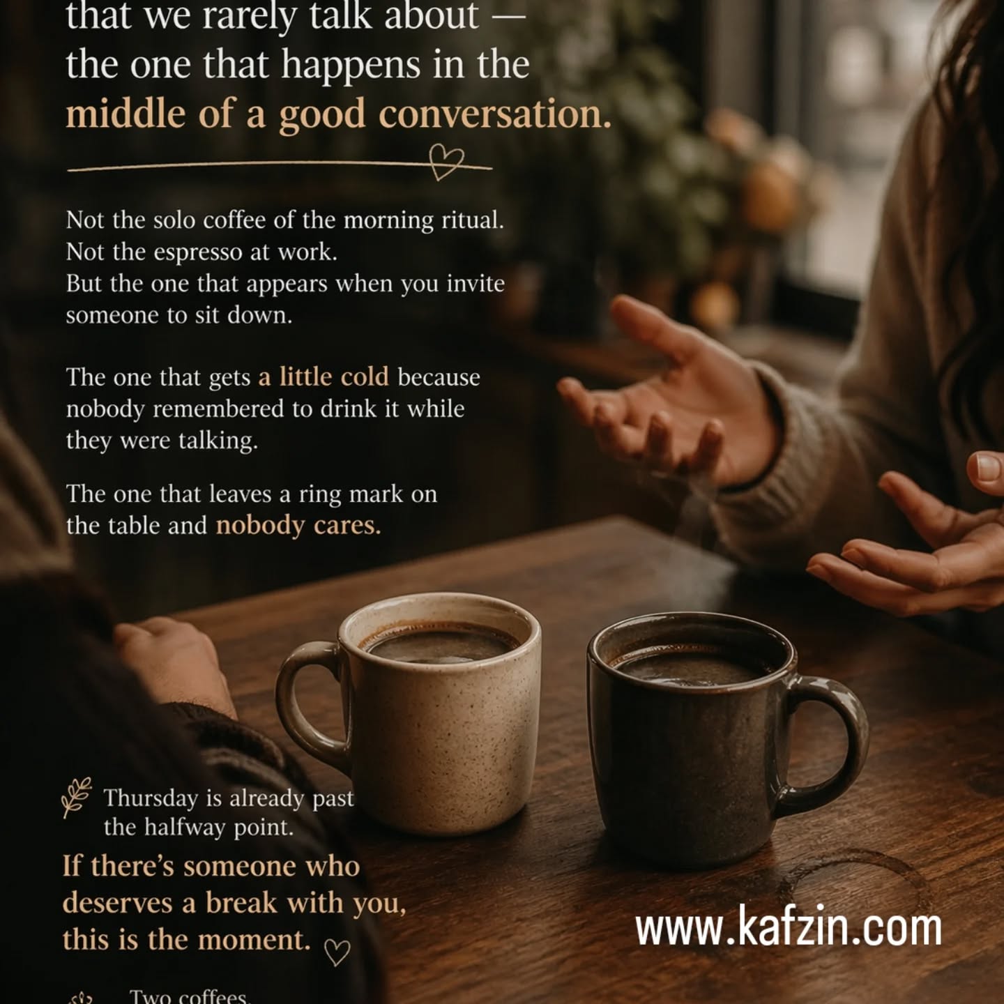 There's a version of coffee that we rarely talk about, the one that happens in the middle of a good conversation.
Not the solo coffee of the morning ritual. Not the espresso at work. But the one that appears when you invite someone to sit down. The one that gets a little cold because nobody remembered to drink it while they were talking. The one that leaves a ring mark on the table and nobody cares.
Thursday is already past the halfway point. If there's someone who deserves a break with you, this is the moment.
Two coffees. A good conversation. The rest can wait. ☕🤎
#CoffeeCulture #SpecialtyCoffee #CoffeeLovers #FromBeanToCup #coffeeworld