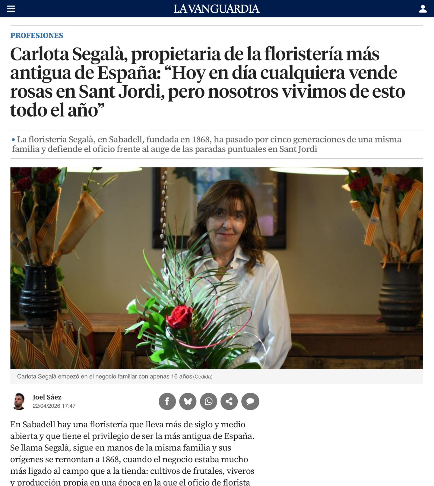 Sortim a La Vanguardia avui per la Diada de Sant Jordi.
Més de 150 anys d’història, 5 generacions i una mateixa manera d’entendre l’ofici.
Avui, la nostra història ha estat explicada a La Vanguardia, posant en valor el treball de tota una vida dedicada a les flors, al comerç de proximitat i a un ofici que cuidem cada dia de l’any no només per Sant Jordi.
Des de 1868, hem evolucionat, però sense perdre l’essència: qualitat, sensibilitat i passió per cada detall.
Gràcies a totes les persones que confieu en nosaltres i feu possible que continuem escrivint aquesta història.