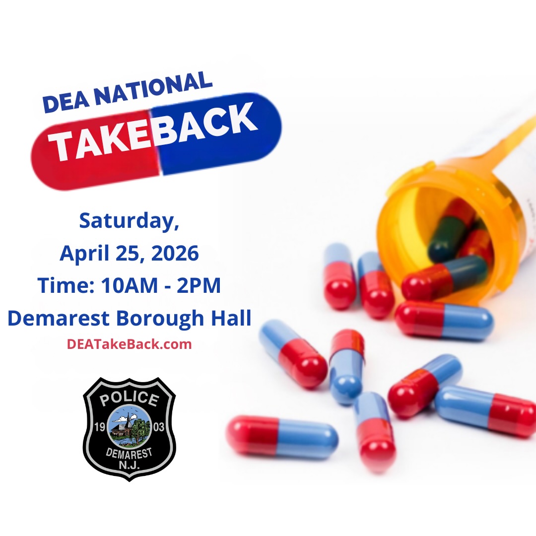Join us for the National Take Back Initiative! Demarest PD, in collaboration with the DEA, is hosting the event on Saturday, April 25, 2026. Last year, over 4,383 law enforcement partners nationwide collected a staggering 599,897 pounds of unwanted medicines. Our goal is to provide a safe and anonymous opportunity for NJ citizens to dispose of unused, expired, or unwanted medications. Let’s tackle potential sources of abuse and misuse together, safeguarding public health and safety. Together, we can make a difference! The collected medications will be responsibly converted to clean energy by Covanta Energy at their waste facilities. Join us in protecting our community and environment.
- Medications may be disposed of in original containers, but residents are encouraged to remove identifying information from the label.
- All liquids, such as cough syrup, should remain sealed in their original container, ensuring that the cap is tightly sealed.
- Intra-venous solutions, injectables (including epipens), and syringes WILL NOT be accepted.
- Illicit substances such as marijuana and methamphetamine WILL NOT be accepted.
- Vape pens will only be collected if the resident has removed the battery from the device; otherwise, they will not be accepted.