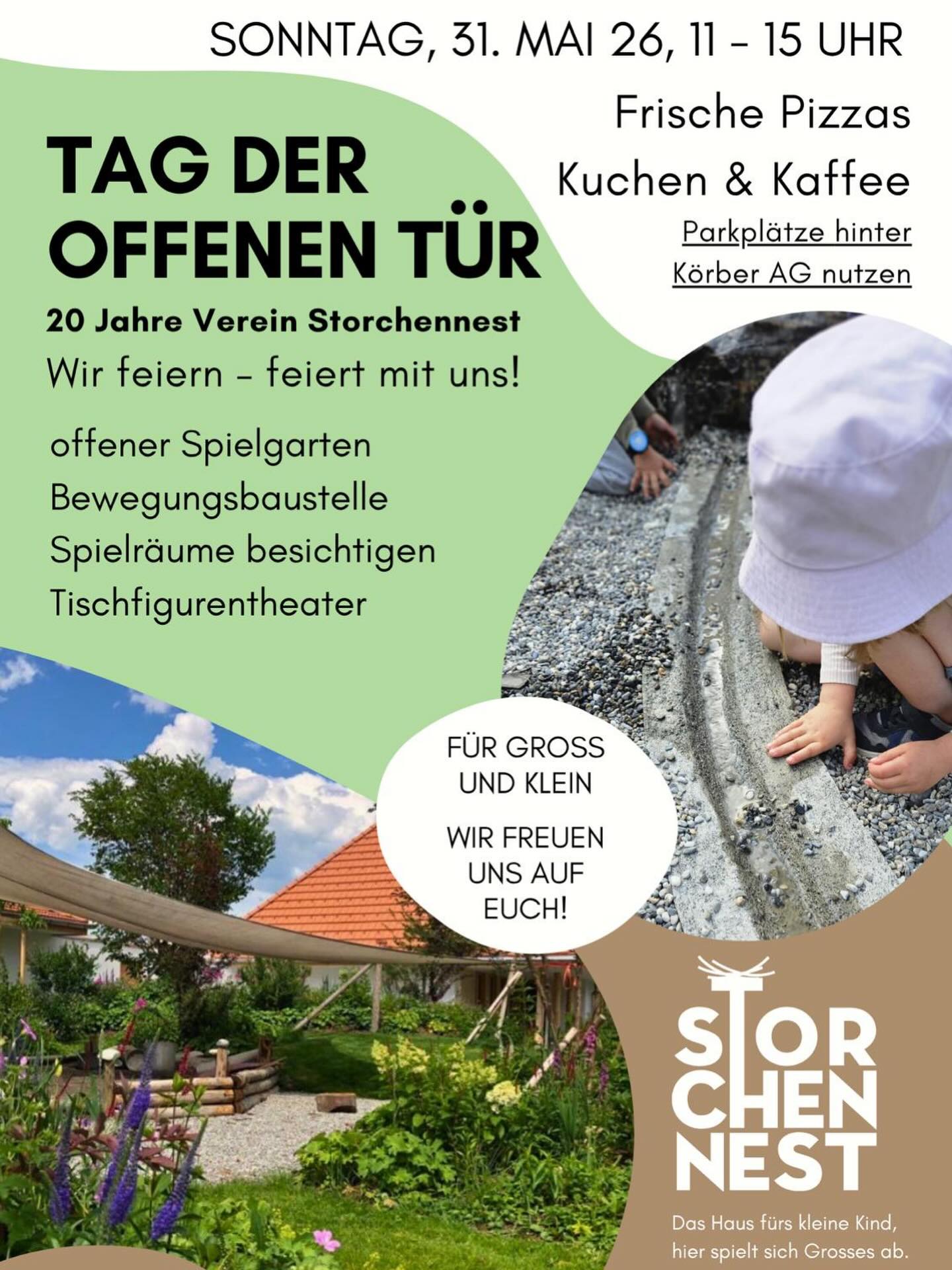 Tag der offenen Tür
wir feiern
20 Jahre Verein Storchennest!
Kommt vorbei und feiert mit uns!
Am Sonntag, 31. Mai, von 11 bis 15 Uhr öffnen wir unsere Türen für Gross und Klein.
Freut euch auf einen bunten Tag mit:
offenem Spielgarten
Bewegungsbaustelle
Einblick in unsere Spielräume
Tischfigurentheater
Für das leibliche Wohl ist gesorgt:
frische Pizzas
Kuchen & Kaffee
Parkplätze stehen hinter der Körber AG zur Verfügung.
Wir freuen uns riesig auf euch – kommt vorbei und verbringt einen schönen Tag mit uns!