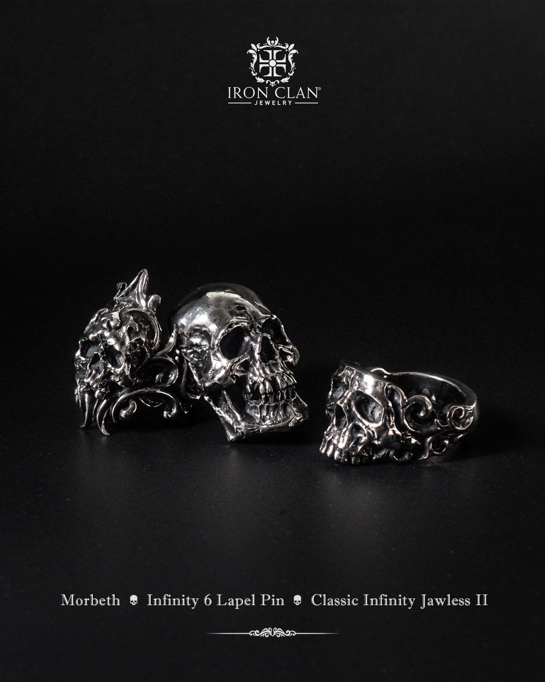 Introducing our 6 new releases,
Morbeth, Infinity Classic Jawless II, Infinity 6 Fullhead and Jawless (Lapel Pin), Crosspattee II and Crosspattee III.
Refined forms, heavier presence, sharper direction.
From skull to symbol,
from chaos to structure.
This is Iron Clan,
Glorious • Glamour • Genus
__
#IronclanJewelry #IronclanRing
#Skullrings #GothicJewelry