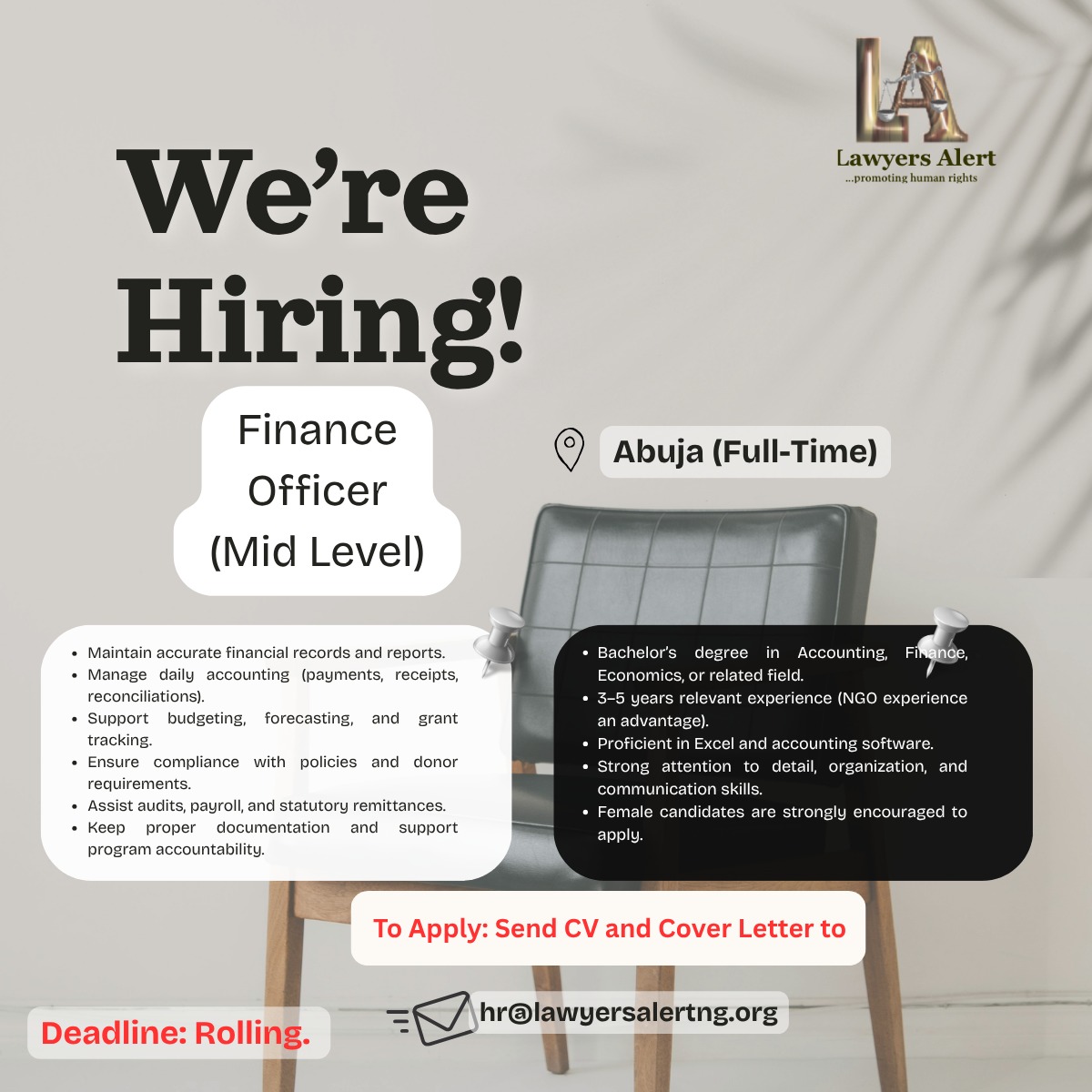 We are hiring
We are looking for a Mid-Level Finance Officer to join our team in Abuja. The ideal candidate should possess strong financial management, budgeting, accounting, and reporting skills, with excellent attention to detail. Strong communication, teamwork, accountability, and professionalism are essential. Female candidates are strongly encouraged to apply.
Requirements:
Applicants must possess a Bachelor’s degree in Accounting, Finance, Economics, or a related field, with 3-5 years of relevant work experience. Experience in the NGO or development sector is an added advantage. Proficiency in Microsoft Excel and accounting software is required, along with strong attention to detail and organizational skills.
Method of Application:
Interested and qualified candidates should send their CV and a cover letter to hr@lawyersalertng.org using the subject line: "Application for Mid-Level Finance Officer – Abuja". Only shortlisted candidates will be contacted.
Deadline: Rolling.