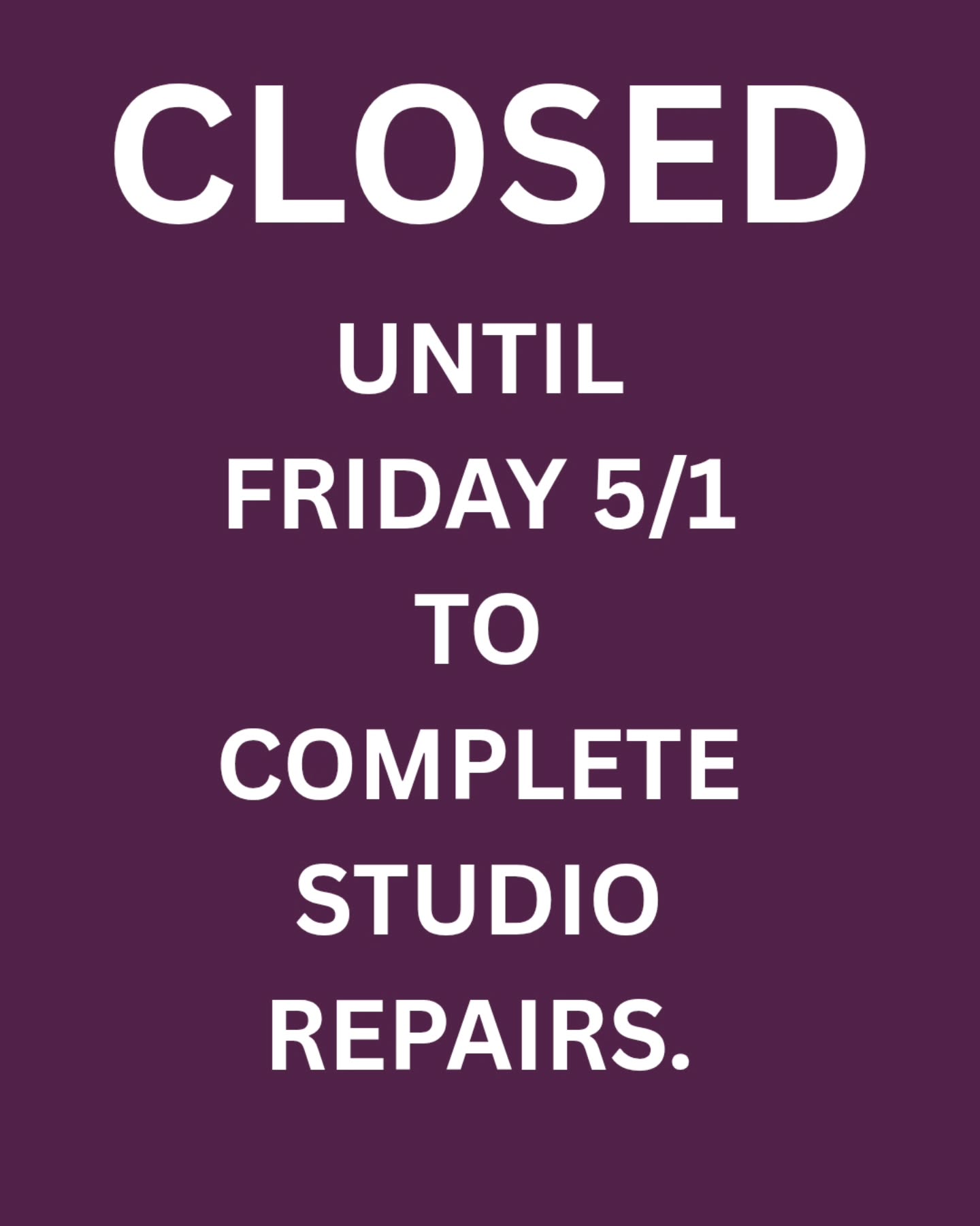 CLOSED UNTIL FRIDAY 5/1 TO COMPLETE STUDIO REPAIRS.