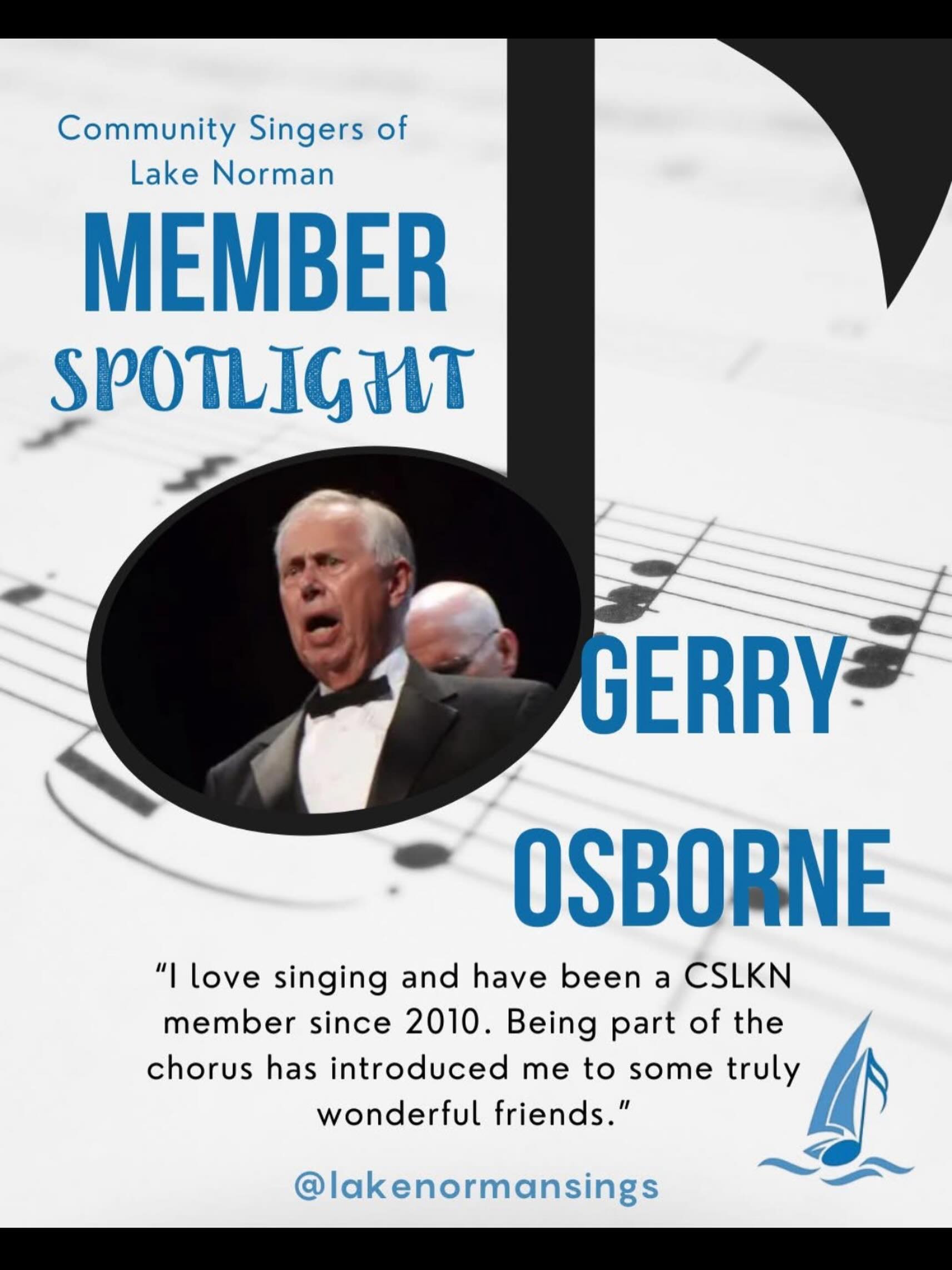 š¤ Member Spotlight: Gerry Osborne š¶
Meet Gerry Osborne ā a voice, a friend, and a steady presence in the Community Singers of Lake Norman!
Gerryās musical roots run deep, from singing in both youth and adult choirs to performing in marching band (yes, heās got trombone skills too šŗ).
So what brought him to our chorus? Simple: he loves to sing. But whatās kept him here is something even more special ā the friendships. Gerry says one of his favorite parts of being in the chorus is the genuine connection and community heās found along the way⦠and we couldnāt agree more.
When heās not rehearsing with us, Gerry stays busy with a full and meaningful life. You might find him out sailing, hitting the gym, or giving back through community service. Heās actively involved with Cabarrus Rotary and serves with Kairos Prison Ministry ā a reflection of his heart for others and commitment to making a difference.
Weāre so grateful to have Gerry as part of our chorus family ā his passion, kindness, and dedication donāt go unnoticed. š
Catch Gerry on stage THIS weekend and be sure to show some love for Gerry below! š