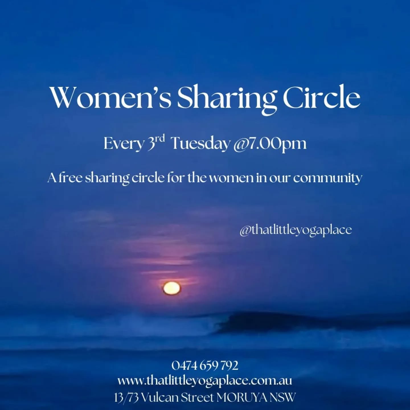 Tonight (Tuesday) @thatlittleyogaplace
An invitation to Connect & Share with other women in the community.
We have been holding our women's circles regularly for over 5 years and every single circle is so different from the next.
Our Circles are simple, yet powerful and flow however they need.
The stories, the magic, the friendships formed, can only be experienced rather than described with words. They really are sacred.
This is an invitation to join us sit in circle with other women in the community. To be heard, to be held.
They are a non-judgmental, confidential, supportive place for women to connect and, if you choose, to share.
All women are welcomed and there is no need to bring anything but you.
We hope you can make it!
When: Every 3rd Tuesday
Time: 7.00pm - 8.30pm
Where: 13/73 Vulcan Street MORUYA NSW
Cost: Free
Book, or just drop in 🙂
Bookings and all other info can be found via our website or call/txt us on 0474 659 792
Cat
0474 659 792
@thatlittleyogaplace
www.thatlittleyogaplace.com.au
13/73 Vulcan Street MORUYA NSW
#thatlittleyogaplace