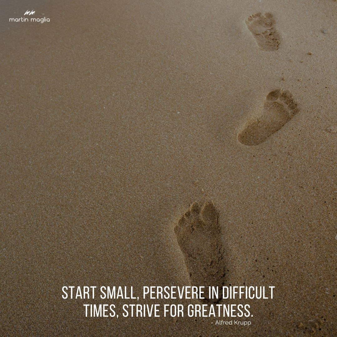 Start small, persevere in difficult times, strive for greatness. - Alfred Krupp #martinmaglia #mdi #sdi