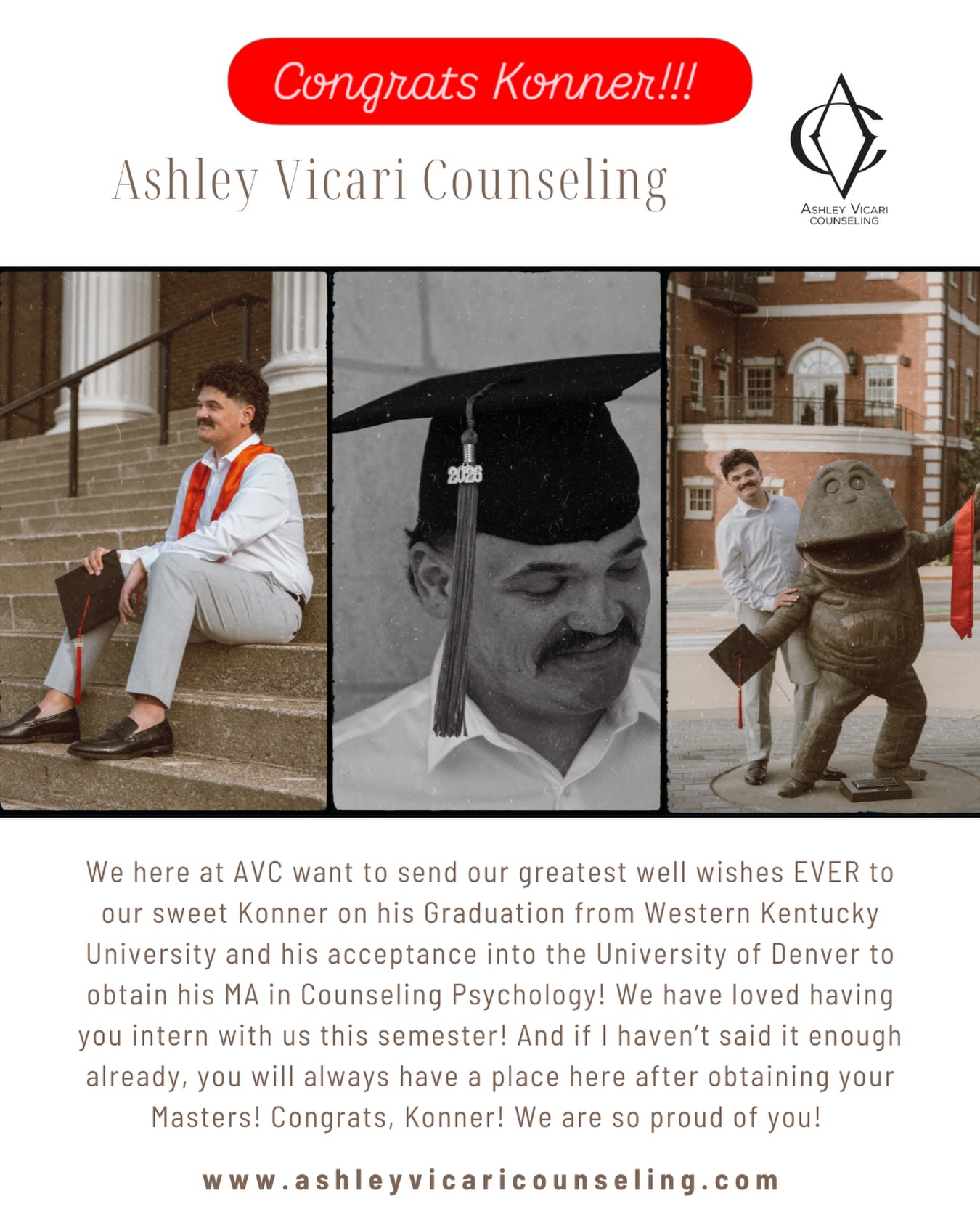 We here at AVC want to send our greatest well wishes EVER to our sweet Konner on his Graduation from Western Kentucky University and his acceptance into the University of Denver to obtain his MA in Counseling Psychology! We have loved having you intern with us this semester! And if I haven’t said it enough already, you will always have a place here after obtaining your Masters! Congrats, Konner! We are so proud of you!
#wkugrad #therapystudent #newjourney❤️