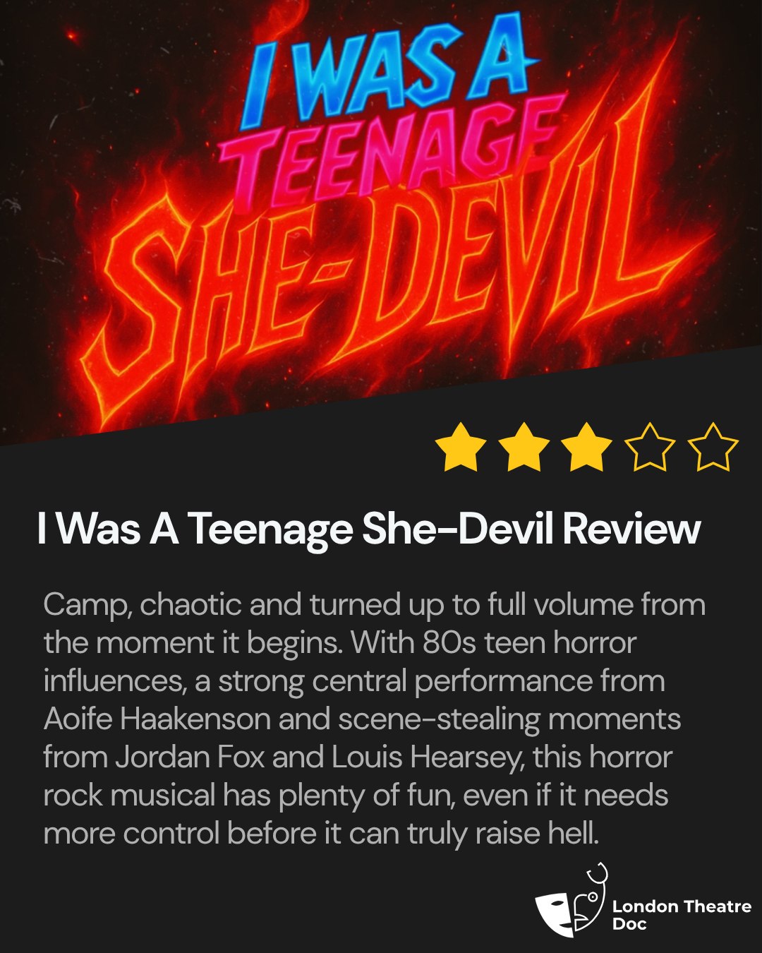 Camp, chaotic and turned all the way up, I Was A Teenage She-Devil brings big 80s horror energy to The Other Palace.
Aoife Haakenson delivers a brilliant switch from timid school outsider to powerful she-devil, Jordan Fox repeatedly scene-steals as Rod, and Louis Hearsey gives the show its best number with Too Late.
A fun, devilish night out, even if it needs a little more control before it can truly raise hell.
Gifted ticket.
@iwasateenageshedevil
@aoifehaakenson
@jordanfox_actor
@louishearsey
Full review on londontheatredoc.com
PR invite @maryannwrightpr
#IWasATeenageSheDevil #TheOtherPalace #LondonTheatre #LondonTheatreReview #MusicalTheatre #HorrorMusical #RockMusical #NewMusical #OffWestEnd #TheatreReview #TheatreBlog #LondonTheatreDoc