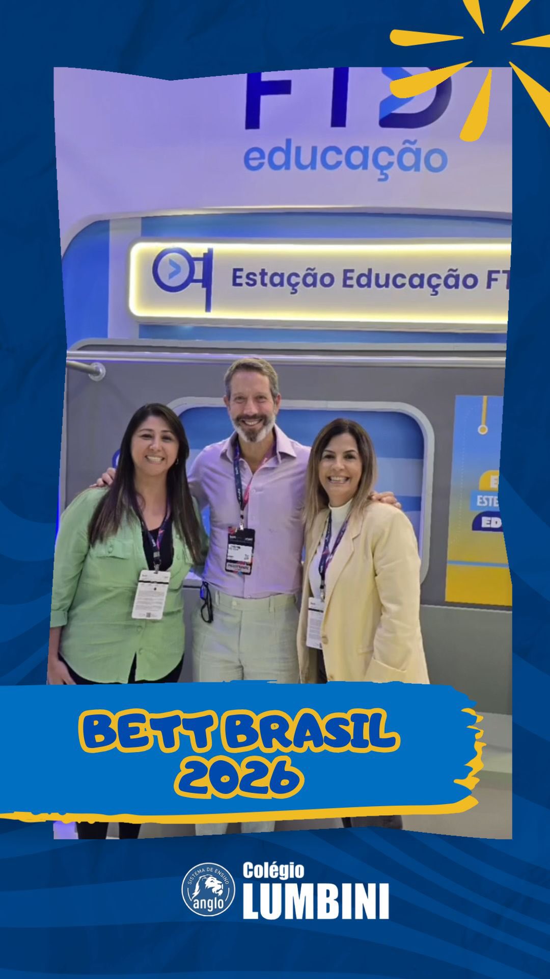 📚 BETT BRASIL 2026
O Colégio Lumbini esteve presente na Bett Brasil 2026, a maior feira e congresso de educação e tecnologia educacional da América Latina.
Representando o nosso colégio, a Tia Vivian e a Tia Erika participaram do evento em busca de novidades, tendências e novas experiências para levar ainda mais inovação e qualidade para o dia a dia dos nossos alunos.
A Bett reúne escolas, especialistas e grandes empresas da educação para compartilhar ideias, soluções e tecnologias que ajudam a transformar o futuro do ensino.
Seguimos sempre em busca do melhor para os nossos alunos e para toda a família Lumbini!💙
