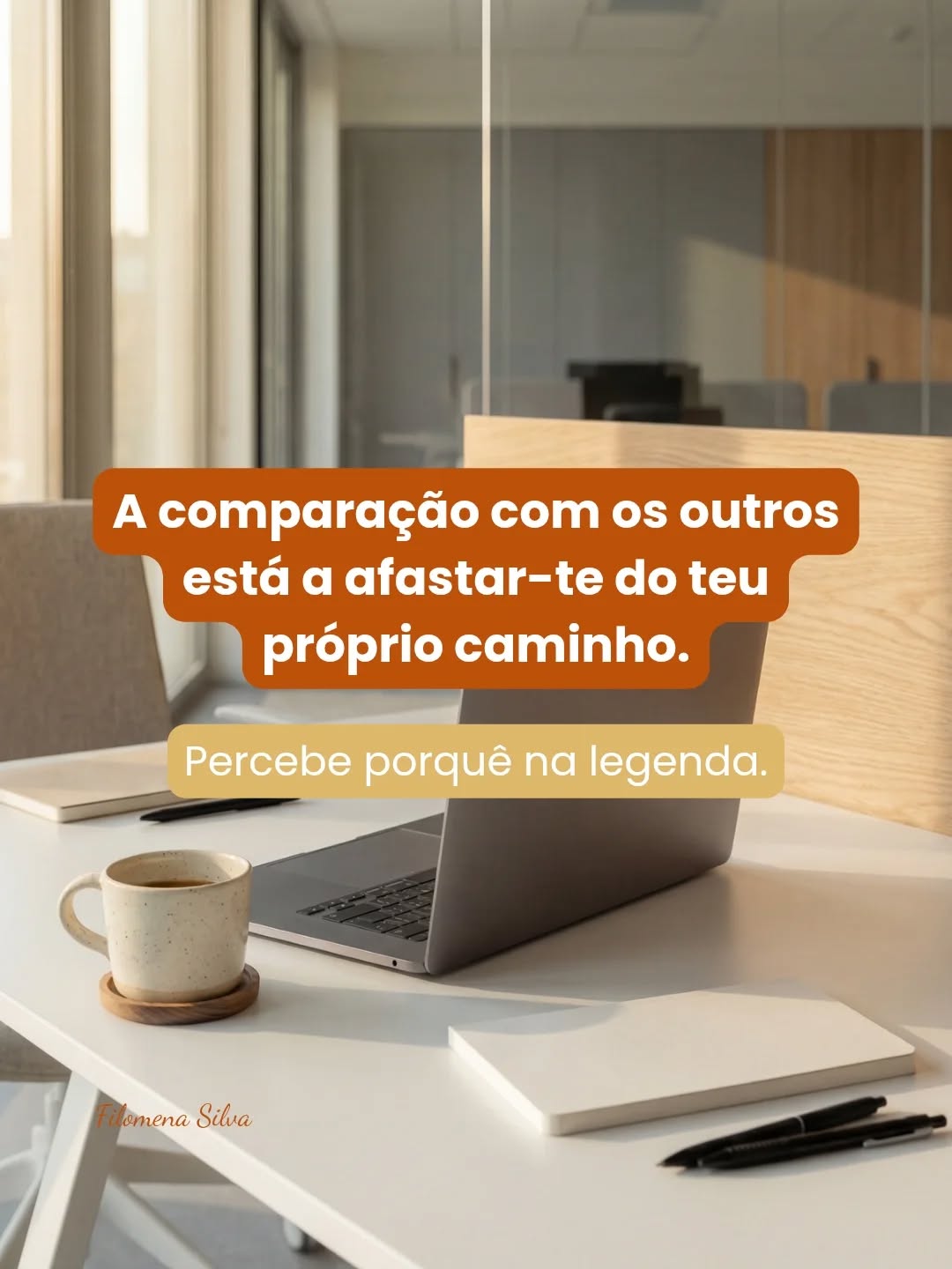 Vês alguém a avançar. A lançar campanhas, mentorias, produtos que prometem alguma espécie de transformação na vida das outras pessoas.
E, mesmo sem quereres, começas a comparar-te.
O teu caminho começa a parecer mais lento, as tuas decisões menos acertadas e frutíferas. E o teu progresso também parece ser menos visível.
E não é que deixes de acreditar em ti… começas é a esquecer o que te move e deixas-te contaminar pelo sucesso que vês nas redes.
E nesse momento deixas de ver algo que é fundamental para o teu crescimento: tu não estás atrasada. Estás a construir a partir da tua realidade, do teu momento e da tua história. E isso não se compara. Estás exatamente onde deves estar.
- "Mas, então, qual é o perigo?"
- O perigo é te perderes de ti própria, minha querida.
A tua energia dispersa quando te afastas de ti para olhar somente para o percurso dos outros. E regressa imediatamente quando tomas a consciência de que o teu crescimento é único, é muito teu. E que não poderia ser diferente num mesmo contexto... senão não serias tu.
Conta-me: tens andado perdida a comparar-te aos outros ou andas com os pés bem assentes no chão? 👇