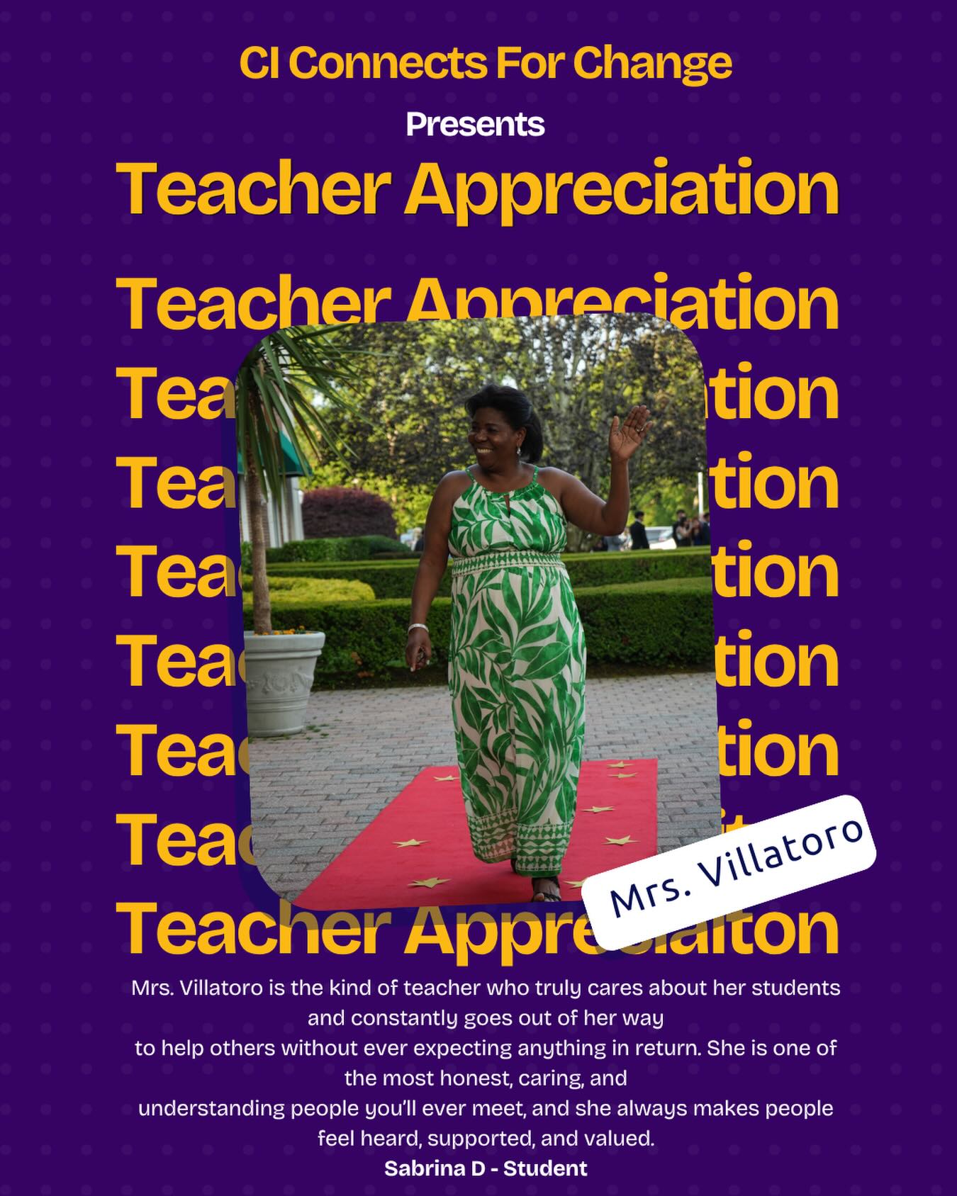 Mrs. Villatoro is the kind of teacher who truly cares about her students and constantly goes out of her way
to help others without ever expecting anything in return. She is one of the most honest, caring, and
understanding people you’ll ever meet, and she always makes people feel heard, supported, and valued.
No matter what someone is going through, she is always willing to lend a helping hand listen without
judgment, and give advice when it’s needed most. Since 10th grade, she has been such a big inspiration in
my life, not only because of the way she teaches, but because of the kind of person she is every single day.
I’m truly grateful to know her because she has become a role model for me and someone I will always look
up to.