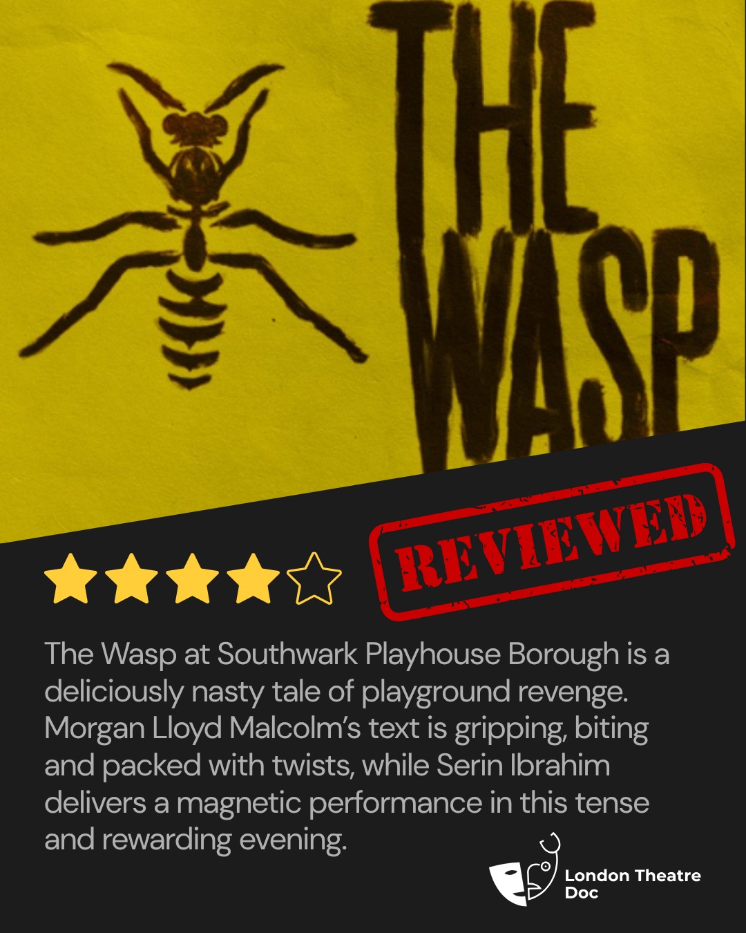 A deliciously nasty tale of playground revenge, buried resentment and twists that keep hatching.
The Wasp at Southwark Playhouse Borough is gripping, uncomfortable and sharply entertaining in all the right places, with Morgan Lloyd Malcolm’s biting text and a magnetic performance from Serin Ibrahim making this a tense and rewarding evening.
★★★★
Gifted PR invite. Review now live on London Theatre Doc.
Written by @morganlloydmalcolm
Directed by @jhaddrell
Starring @serin_ibrahim and Cassandra Hercules
Produced by @greenwichtheatreproductions in association with @cultureclashtheatre
At @swkplay
Press partner @chloenelkinconsulting
#TheWasp #SouthwarkPlayhouse #SouthwarkPlayhouseBorough #LondonTheatre #LondonTheatreDoc #TheatreReview #OffWestEnd #MorganLloydMalcolm #SerinIbrahim #CassandraHercules #GreenwichTheatre #CultureClashTheatre #GiftedInvite