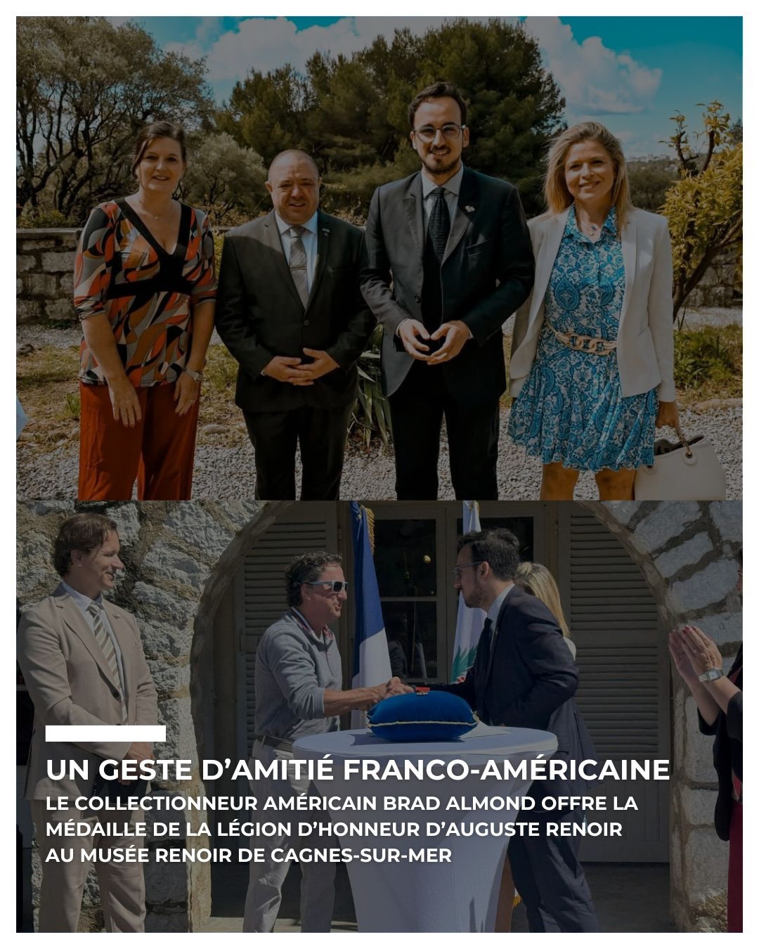🇫🇷🇺🇸 UNE PREMIÈRE À CAGNES-SUR-MER !
Ce mercredi, notre Président Thierry CHEVALLIER, accompagné de Hyacinthe TOUJAS, a répondu à l’invitation de Bryan MASSON, Maire de Cagnes-sur-Mer, et de Caroline d’AMAT, Adjointe au Maire à la Culture, à l’occasion du don exceptionnel de la médaille de Chevalier de la Légion d’Honneur d’Auguste Renoir par le collectionneur américain Mr. Brad ALMOND.
Un geste fort de générosité et d’amitié franco-américaine, salué par les élus présents, au cœur du magnifique Musée Renoir de Cagnes-sur-Mer.
🙏 Merci à la Municipalité pour son accueil chaleureux lors de cette très belle première dans la commune.
———
🇺🇸🇫🇷 A FIRST IN CAGNES-SUR-MER!
This Wednesday, our President Thierry CHEVALLIER, accompanied by Hyacinthe TOUJAS, attended a special ceremony hosted by Bryan MASSON, Mayor of Cagnes-sur-Mer, and Caroline d’AMAT, Deputy Mayor for Culture, marking the donation of Auguste Renoir’s Legion of Honor medal by American collector Mr. Brad ALMOND.
A meaningful gesture of generosity and Franco-American friendship, celebrated at the beautiful Renoir Museum in Cagnes-sur-Mer.
🙏 Thank you to the City of Cagnes-sur-Mer for the warm welcome.
#FUSA #FranceUsaFrenchRiviera #FranceUsaFrenchRivieraMonaco #cagnessurmer #America250